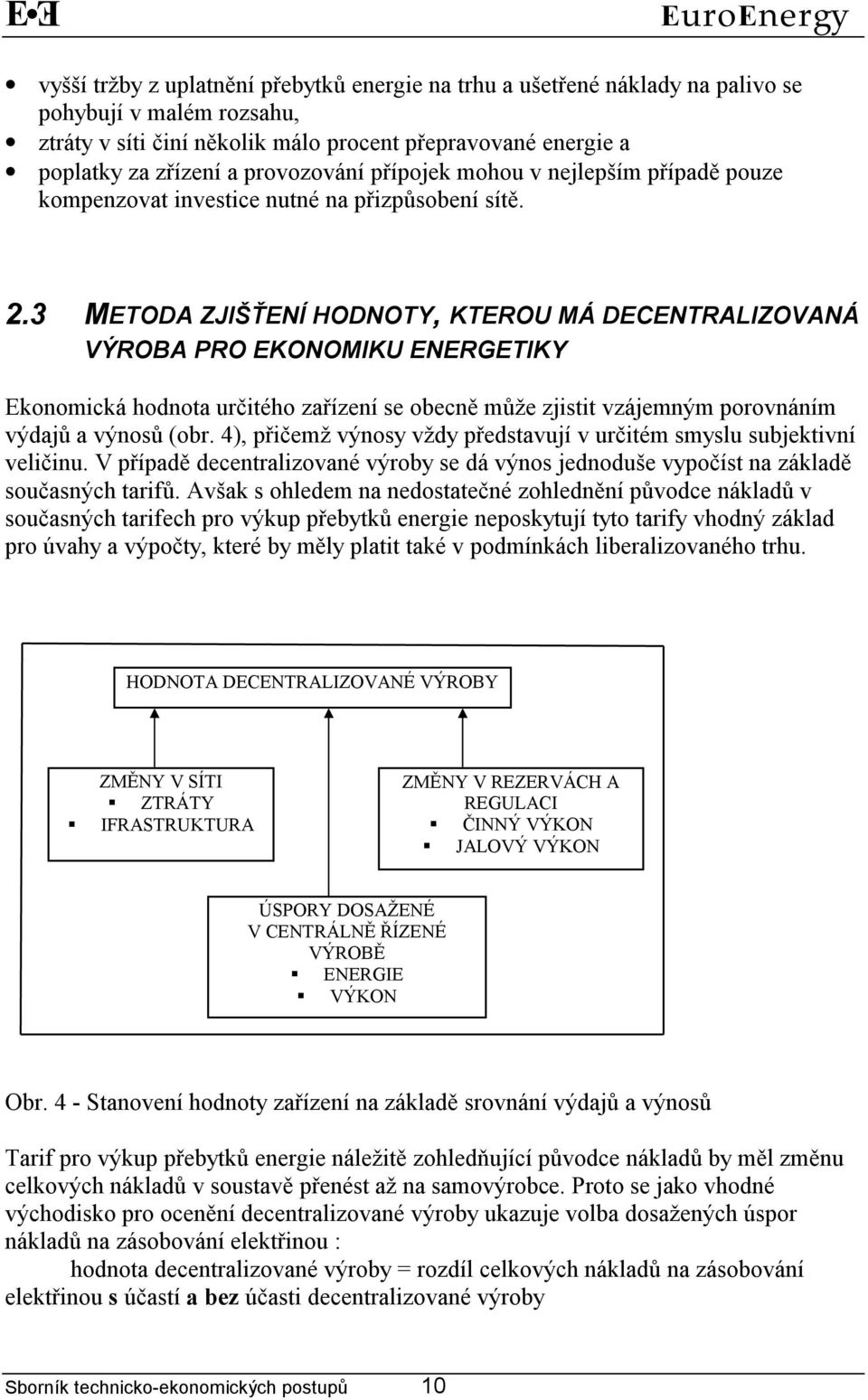 3 METODA ZJIŠŤENÍ HODNOTY, KTEROU MÁ DECENTRALIZOVANÁ VÝROBA PRO EKONOMIKU ENERGETIKY Ekonomická hodnota určitého zařízení se obecně může zjistit vzájemným porovnáním výdajů a výnosů (obr.