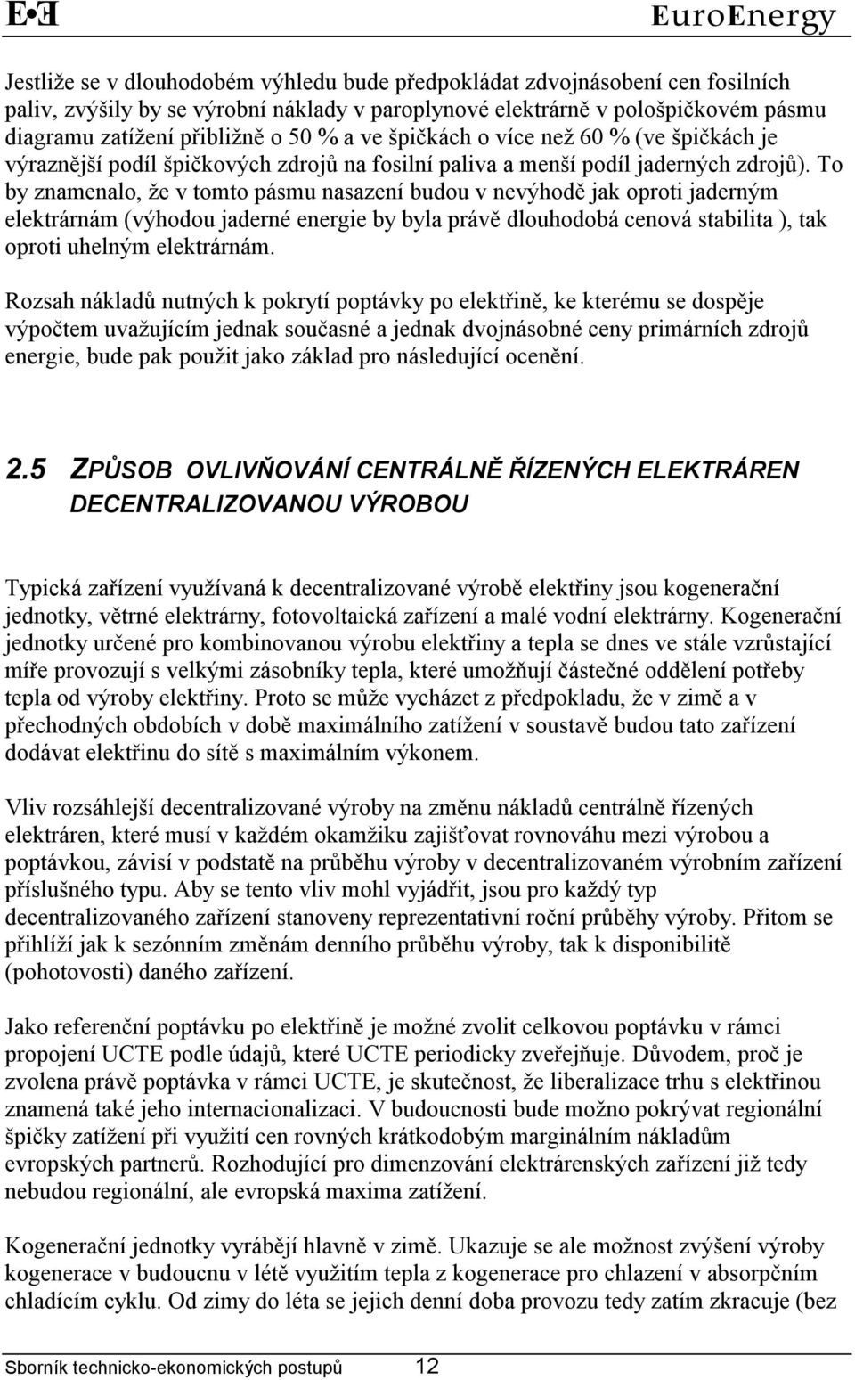 To by znamenalo, že v tomto pásmu nasazení budou v nevýhodě jak oproti jaderným elektrárnám (výhodou jaderné energie by byla právě dlouhodobá cenová stabilita ), tak oproti uhelným elektrárnám.