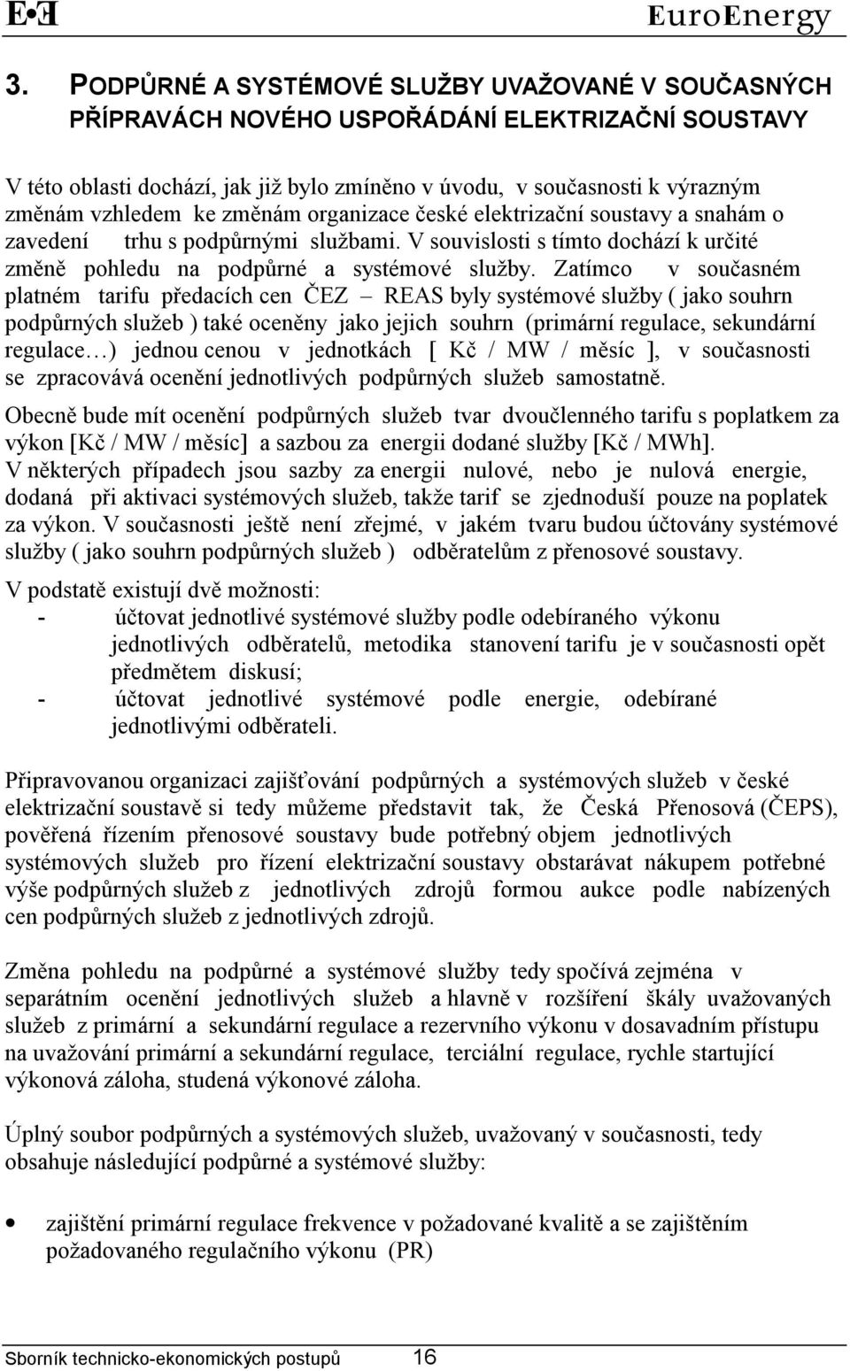 Zatímco v současném platném tarifu předacích cen ČEZ REAS byly systémové služby ( jako souhrn podpůrných služeb ) také oceněny jako jejich souhrn (primární regulace, sekundární regulace ) jednou