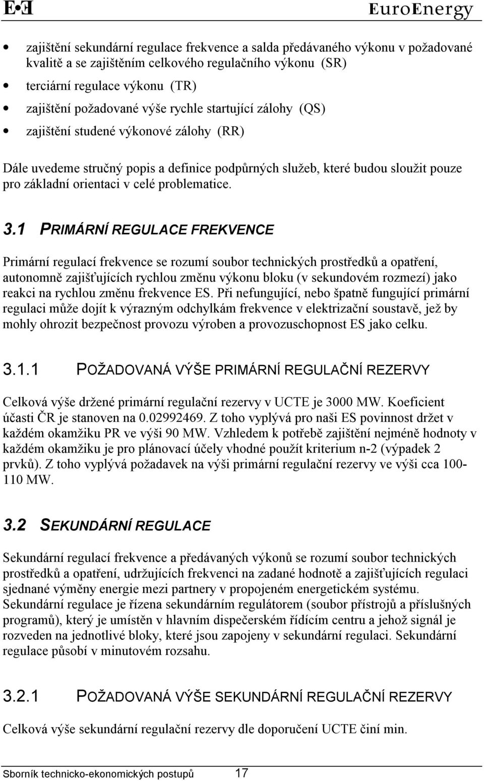 1 PRIMÁRNÍ REGULACE FREKVENCE Primární regulací frekvence se rozumí soubor technických prostředků a opatření, autonomně zajišťujících rychlou změnu výkonu bloku (v sekundovém rozmezí) jako reakci na