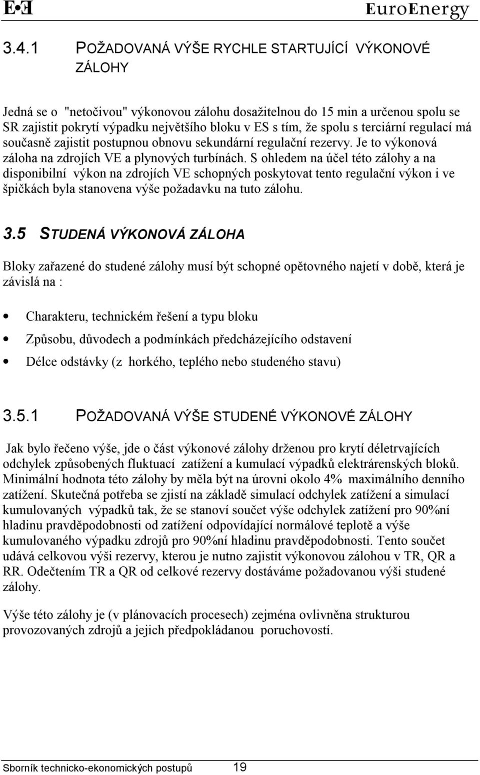 S ohledem na účel této zálohy a na disponibilní výkon na zdrojích VE schopných poskytovat tento regulační výkon i ve špičkách byla stanovena výše požadavku na tuto zálohu. 3.