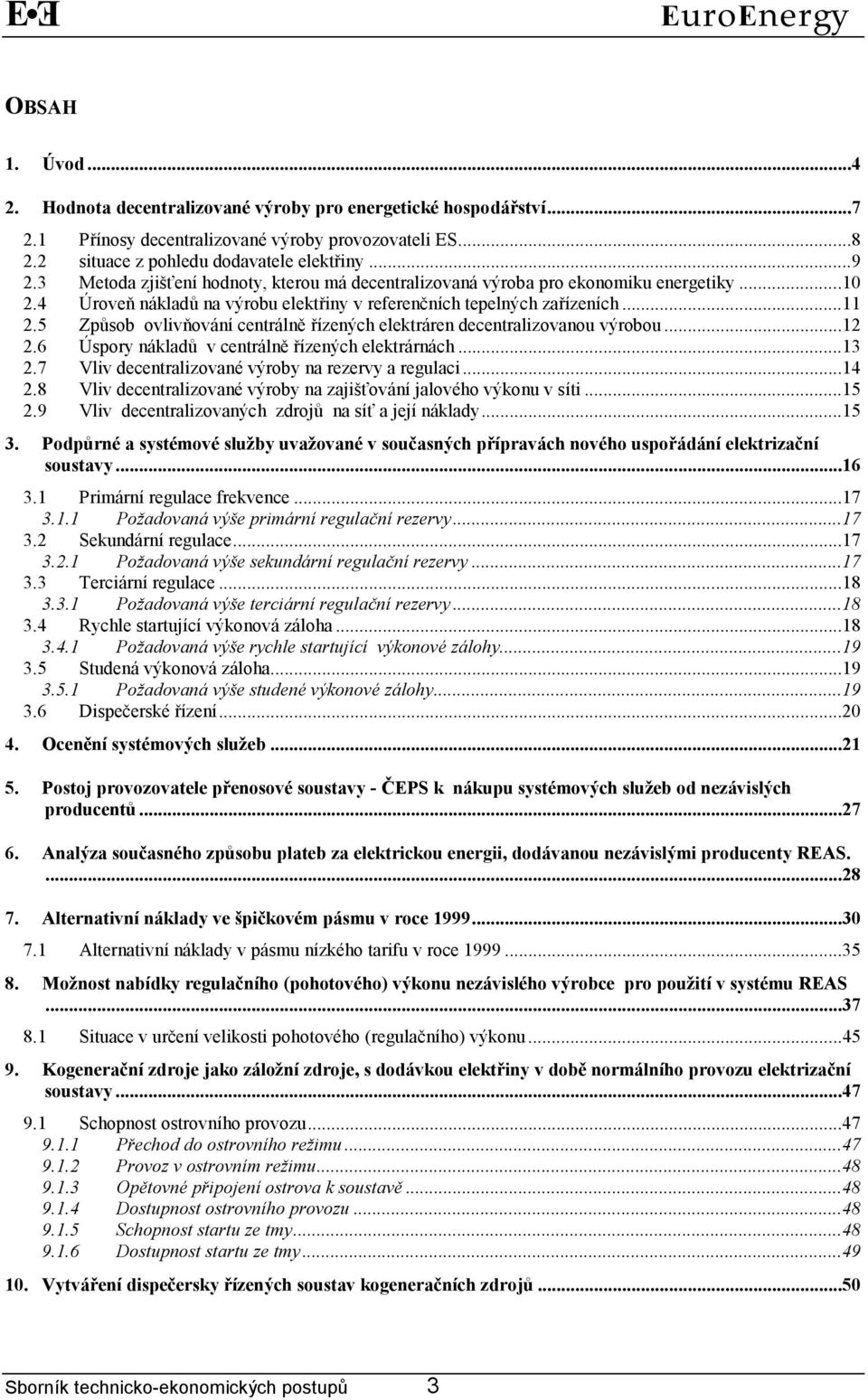 5 Způsob ovlivňování centrálně řízených elektráren decentralizovanou výrobou...12 2.6 Úspory nákladů v centrálně řízených elektrárnách...13 2.7 Vliv decentralizované výroby na rezervy a regulaci...14 2.