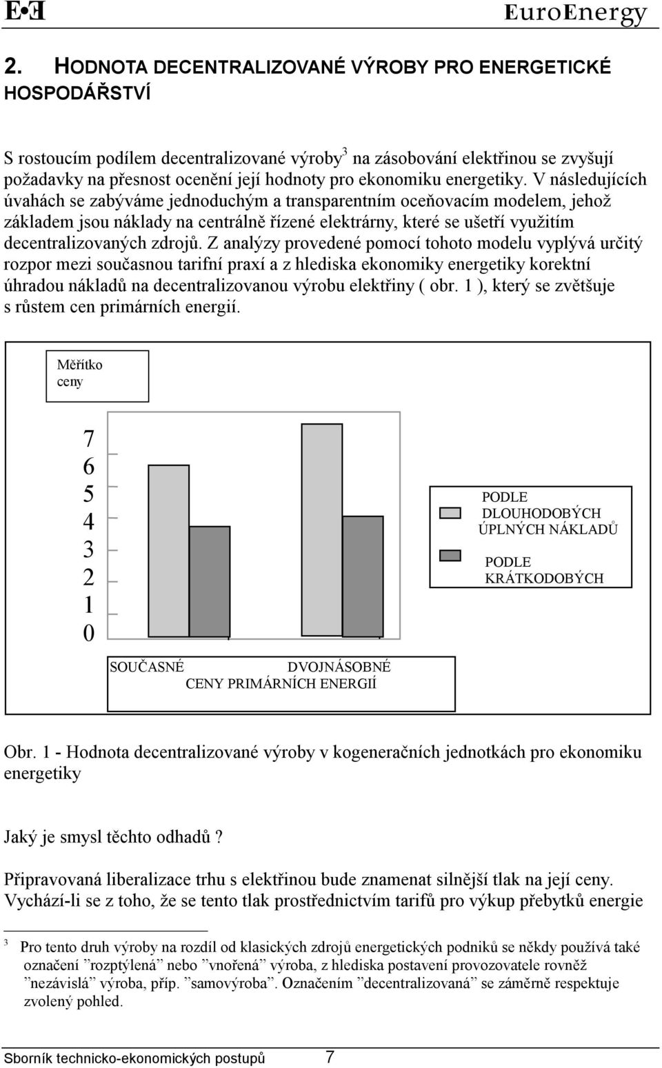 V následujících úvahách se zabýváme jednoduchým a transparentním oceňovacím modelem, jehož základem jsou náklady na centrálně řízené elektrárny, které se ušetří využitím decentralizovaných zdrojů.