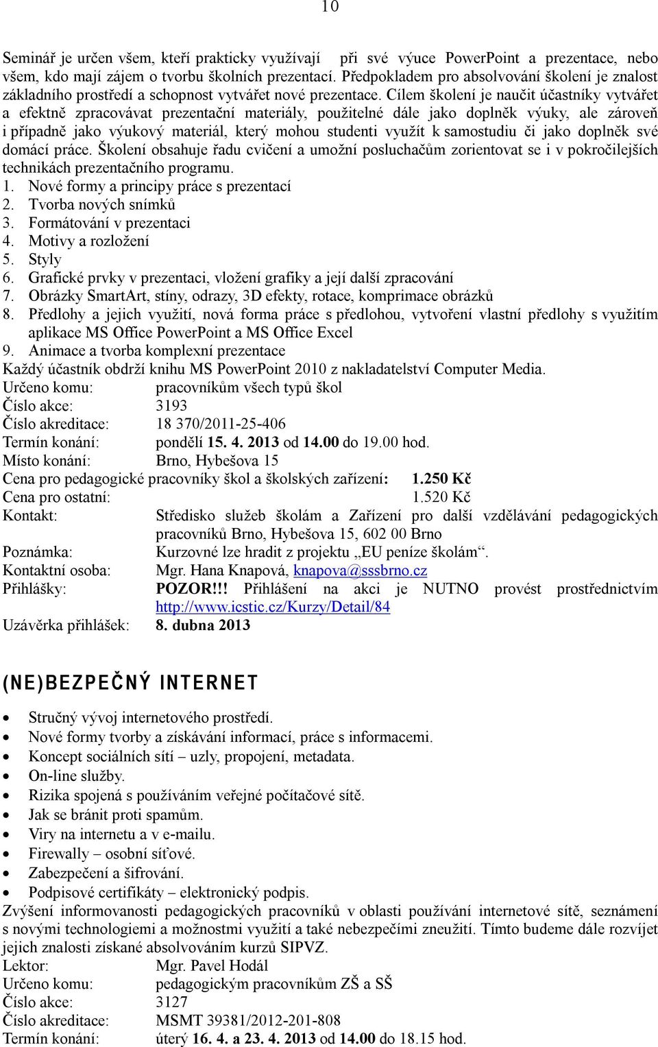 Cílem školení je naučit účastníky vytvářet a efektně zpracovávat prezentační materiály, použitelné dále jako doplněk výuky, ale zároveň i případně jako výukový materiál, který mohou studenti využít k