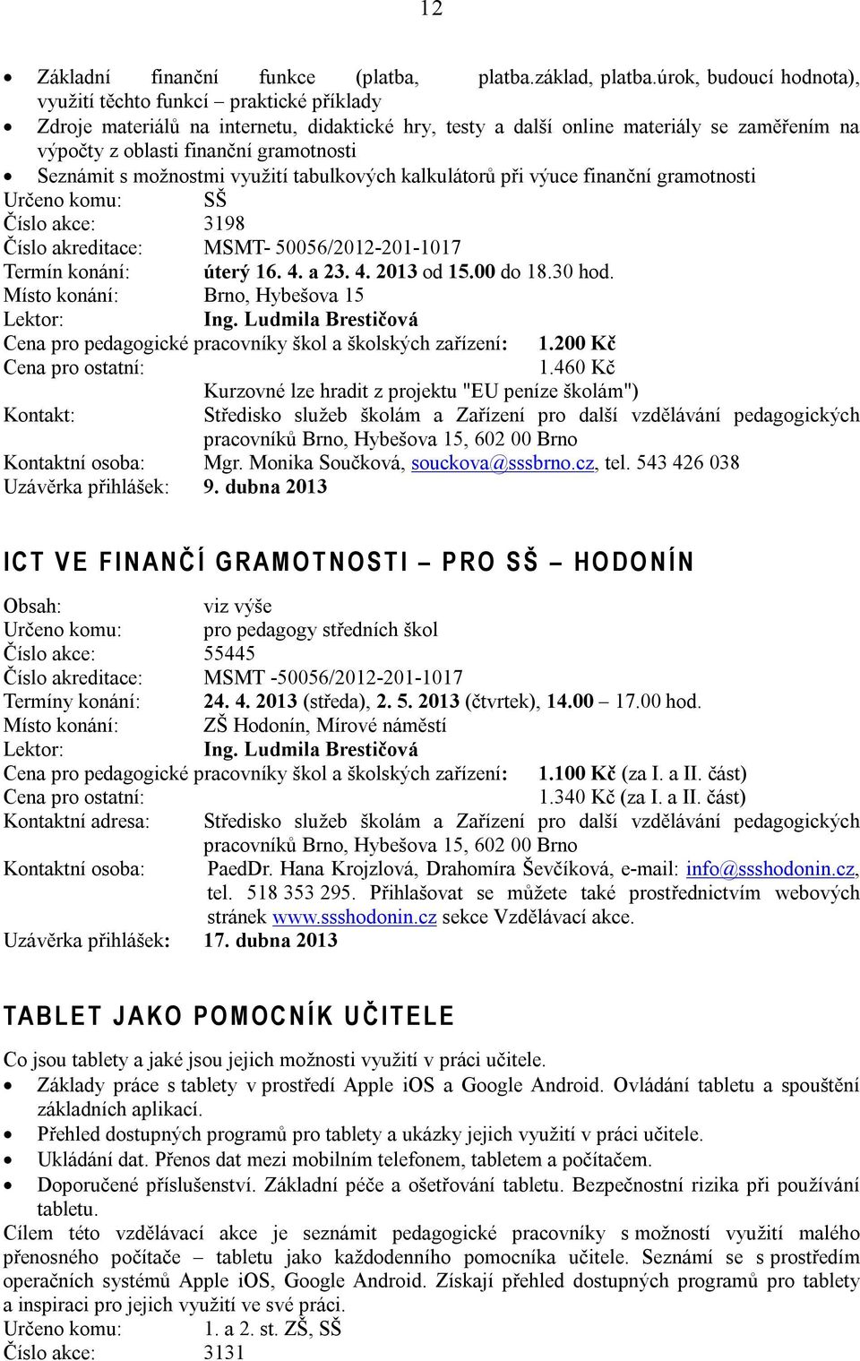 Seznámit s možnostmi využití tabulkových kalkulátorů při výuce finanční gramotnosti Určeno komu: SŠ Číslo akce: 3198 Číslo akreditace: MSMT- 50056/2012-201-1017 Termín konání: úterý 16. 4. a 23. 4. 2013 od 15.