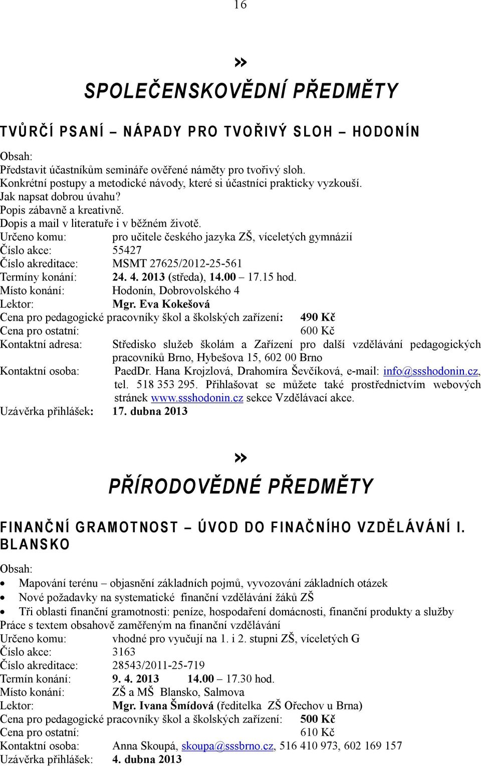 Určeno komu: pro učitele českého jazyka ZŠ, víceletých gymnázií Číslo akce: 55427 Číslo akreditace: MSMT 27625/2012-25-561 Termíny konání: 24. 4. 2013 (středa), 14.00 17.15 hod.