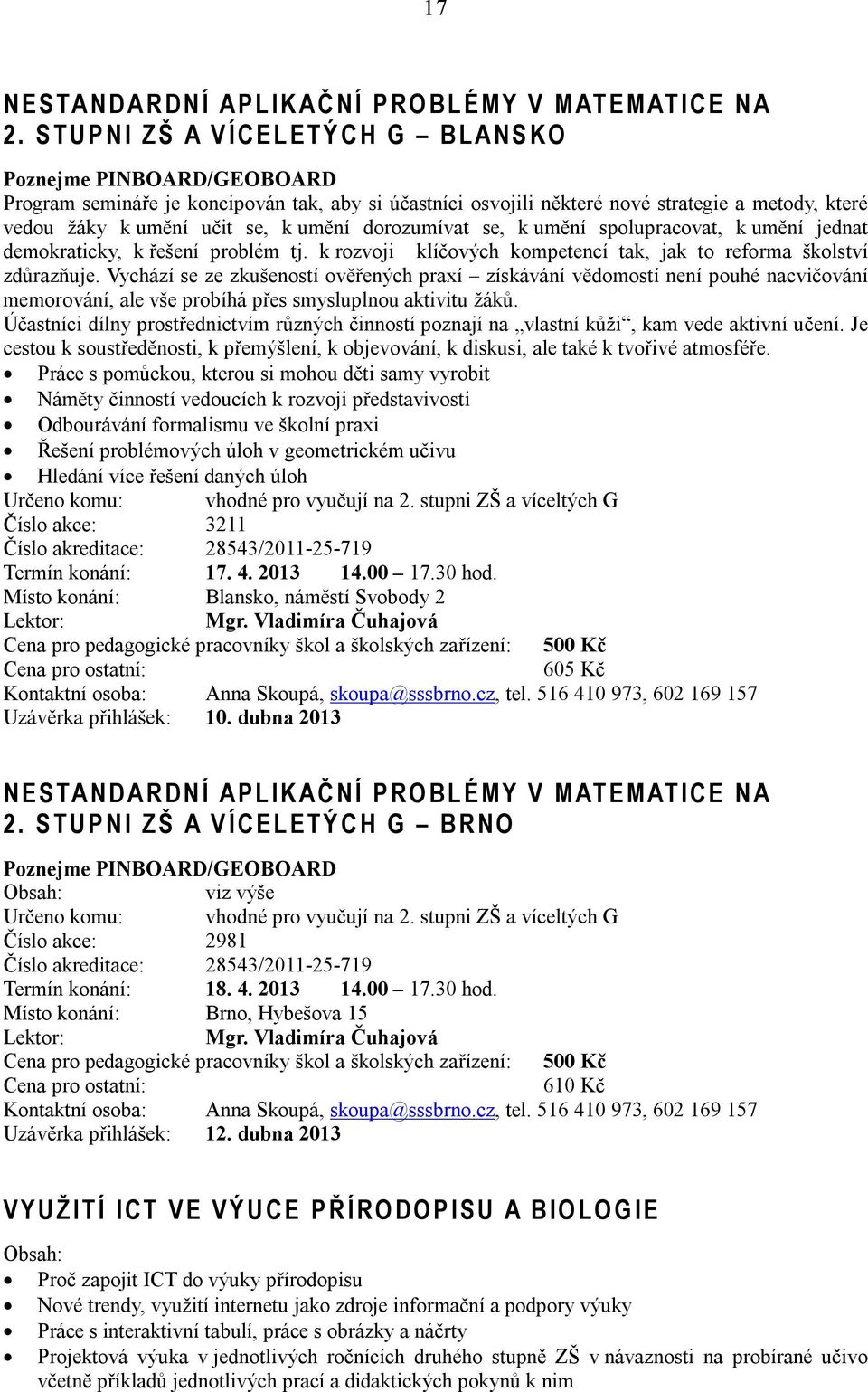 umění učit se, k umění dorozumívat se, k umění spolupracovat, k umění jednat demokraticky, k řešení problém tj. k rozvoji klíčových kompetencí tak, jak to reforma školství zdůrazňuje.