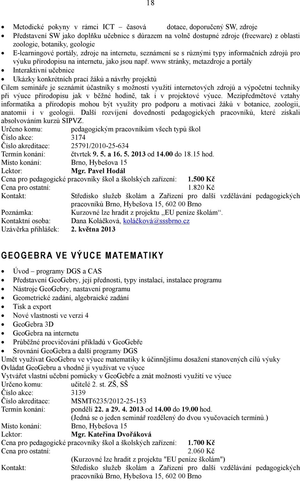 www stránky, metazdroje a portály Interaktivní učebnice Ukázky konkrétních prací žáků a návrhy projektů Cílem semináře je seznámit účastníky s možností využití internetových zdrojů a výpočetní