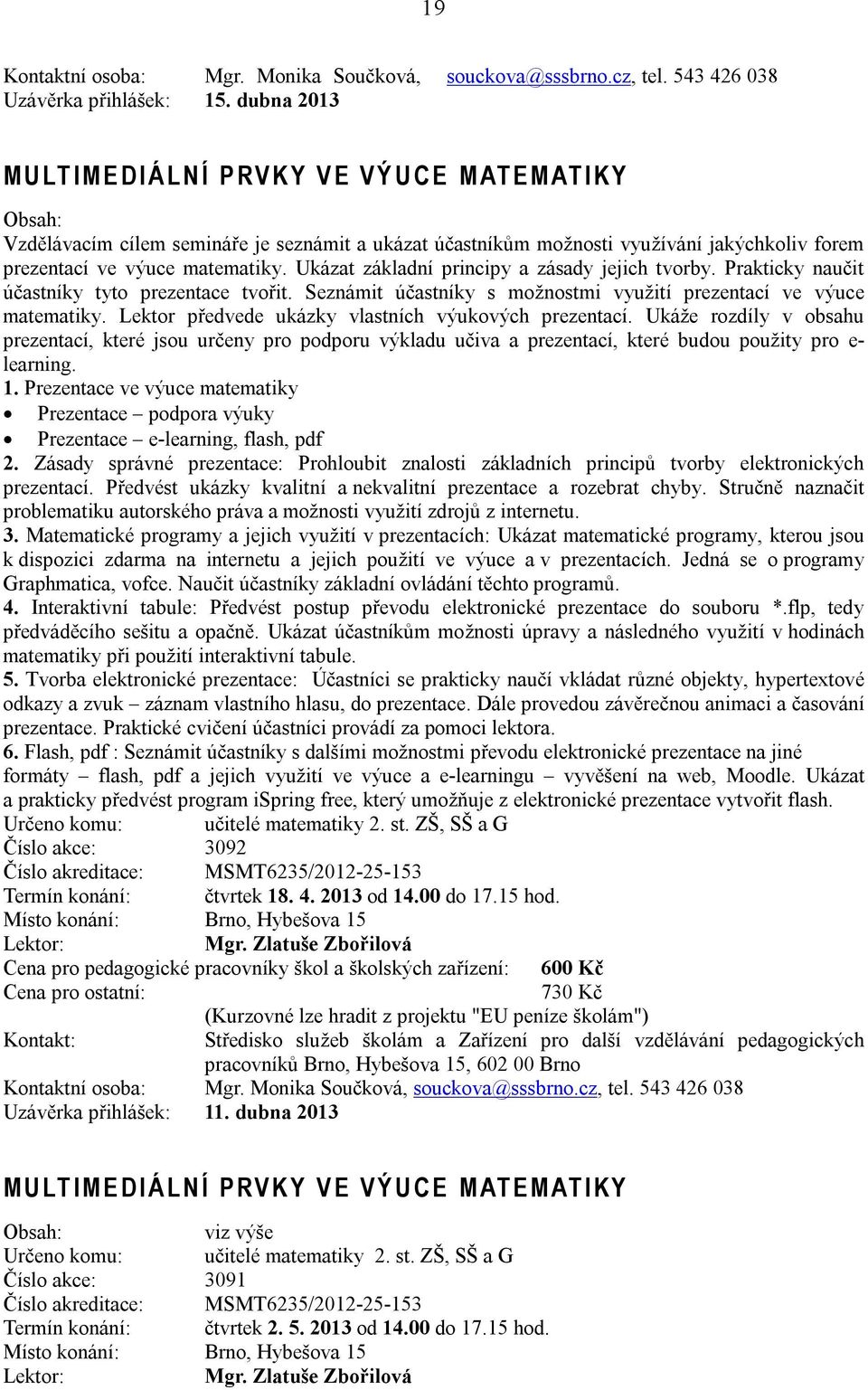 matematiky. Ukázat základní principy a zásady jejich tvorby. Prakticky naučit účastníky tyto prezentace tvořit. Seznámit účastníky s možnostmi využití prezentací ve výuce matematiky.