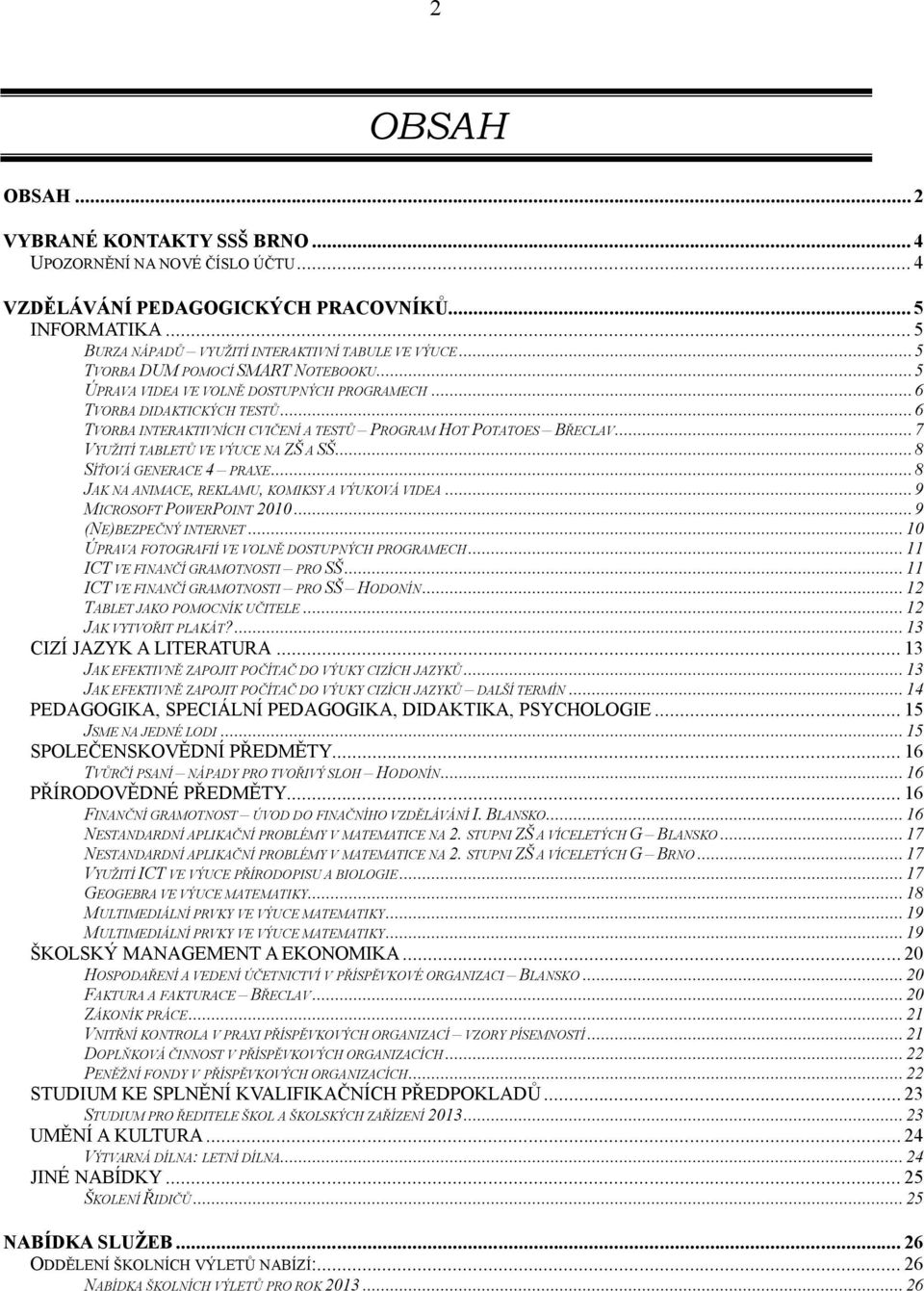 ..7 VYUŽITÍ TABLETŮ VE VÝUCE NA ZŠ A SŠ...8 SÍŤOVÁ GENERACE 4 PRAXE...8 JAK NA ANIMACE, REKLAMU, KOMIKSY A VÝUKOVÁ VIDEA...9 MICROSOFT POWERPOINT 2010...9 (NE)BEZPEČNÝ INTERNET.