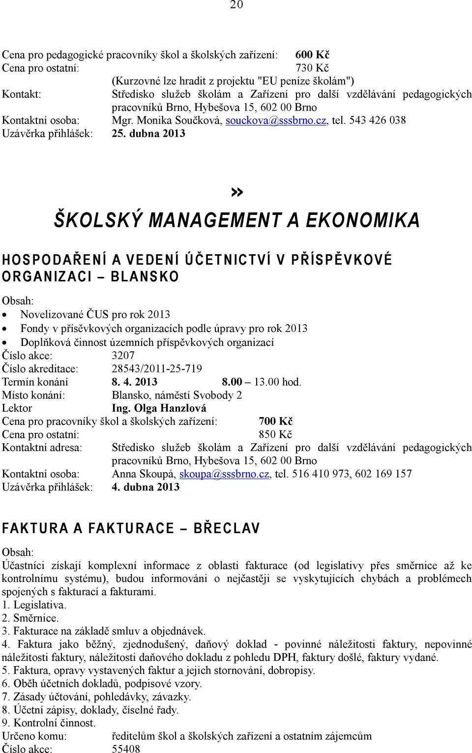 dubna 2013» ŠKOLSKÝ MANAGEMENT A EKONOMIKA H O S P O D A Ř E N Í A V E D E N Í Ú Č E T N I C T V Í V P Ř Í S P Ě V K O V É O R G A N I Z A C I B L A N S K O Novelizované ČUS pro rok 2013 Fondy v