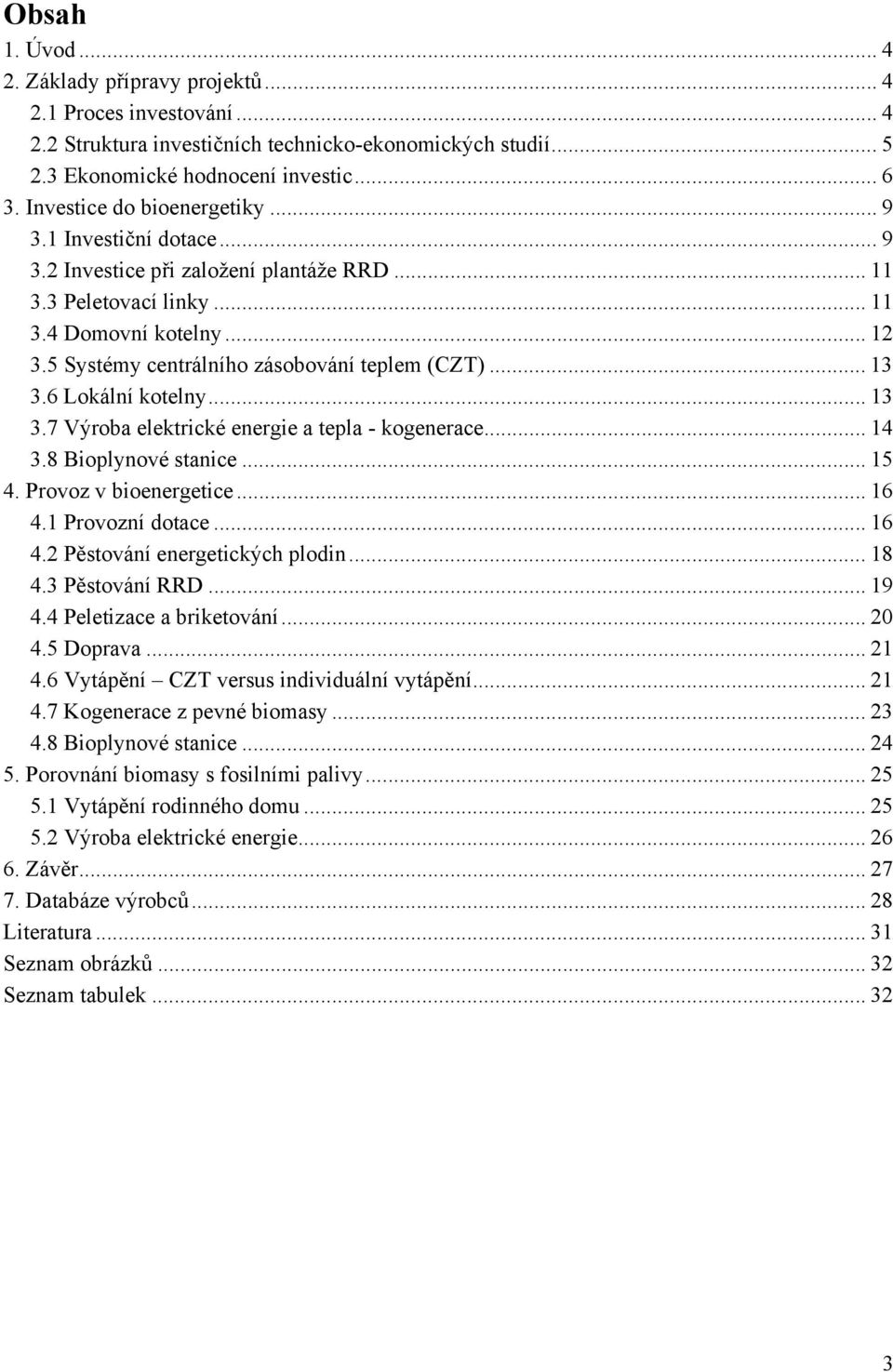 5 Systémy centrálního zásobování teplem (CZT)... 13 3.6 Lokální kotelny... 13 3.7 Výroba elektrické energie a tepla - kogenerace... 14 3.8 Bioplynové stanice... 15 4. Provoz v bioenergetice... 16 4.