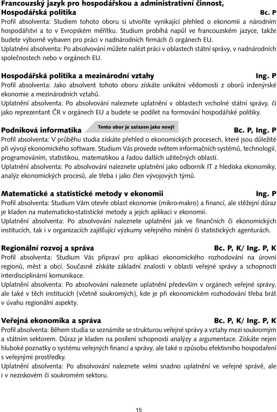 Uplatnění absolventa: Po absolvování můžete nalézt práci v oblastech státní správy, v nadnárodních společnostech nebo v orgánech EU. a mezinárodní vztahy Ing.