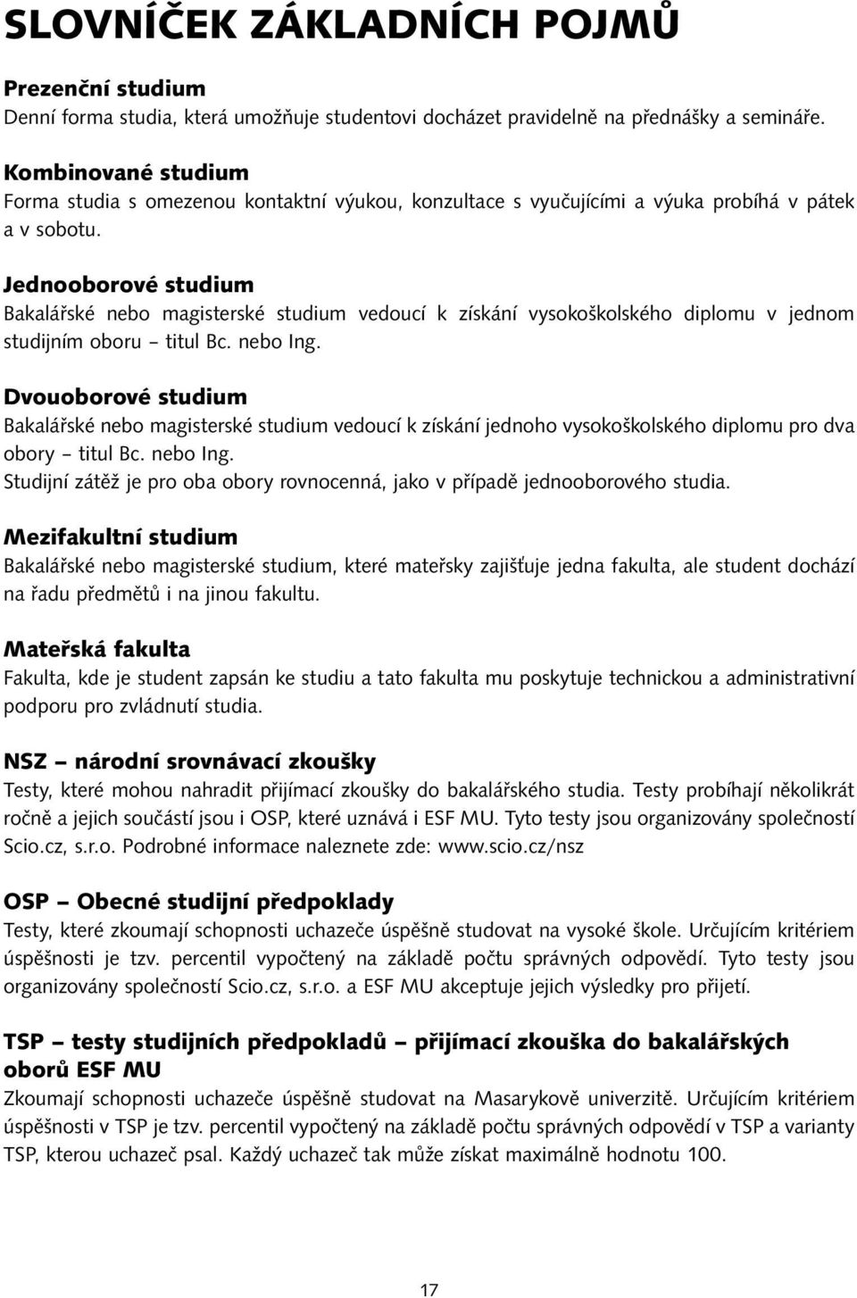 Jednooborové studium Bakalářské nebo magisterské studium vedoucí k získání vysokoškolského diplomu v jednom studijním oboru titul Bc. nebo Ing.