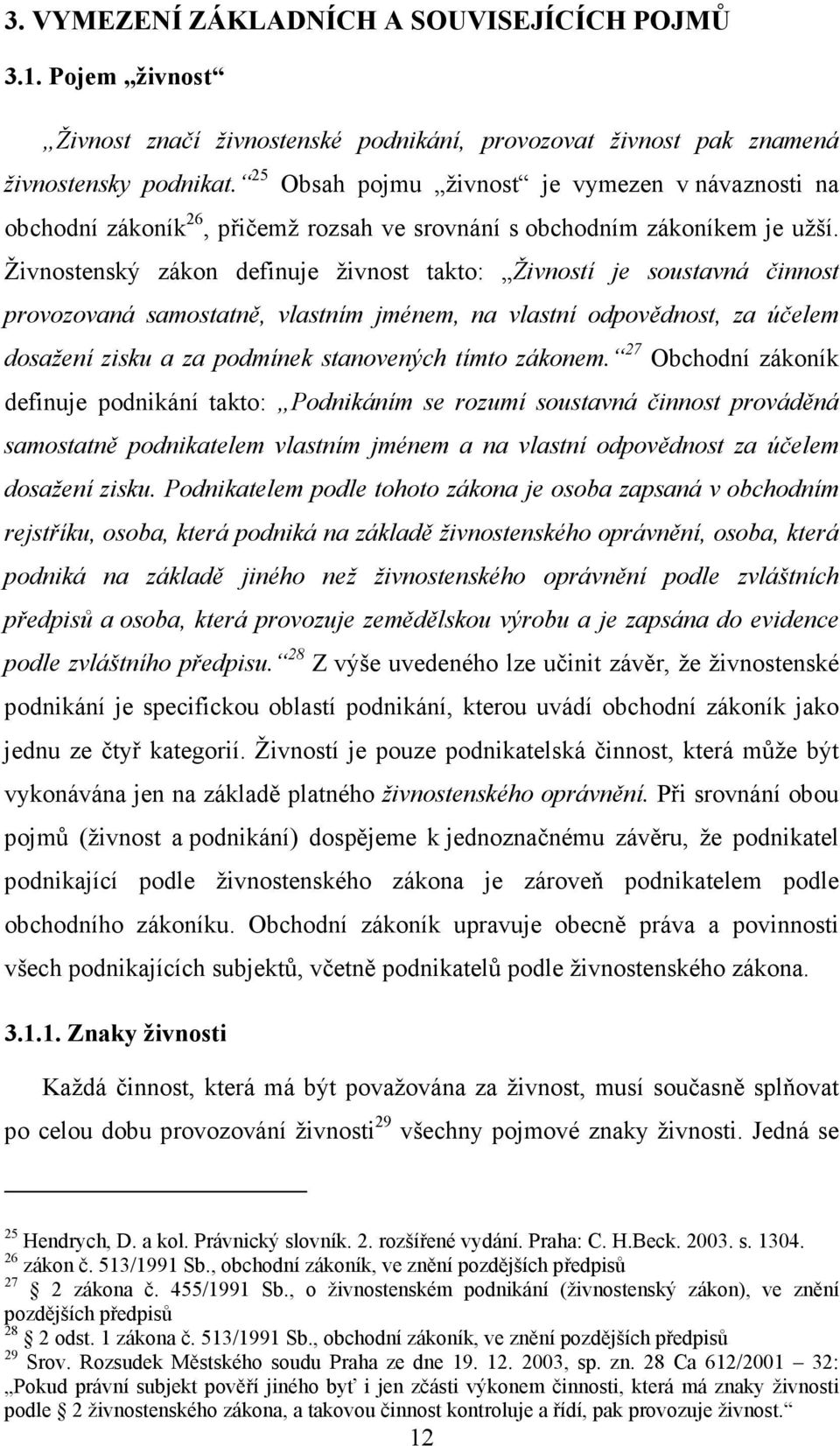 Živnostenský zákon definuje živnost takto: Živností je soustavná činnost provozovaná samostatně, vlastním jménem, na vlastní odpovědnost, za účelem dosažení zisku a za podmínek stanovených tímto