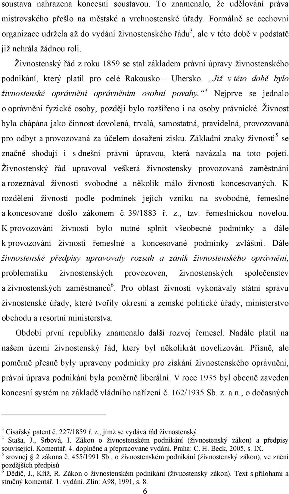 Živnostenský řád z roku 1859 se stal základem právní úpravy živnostenského podnikání, který platil pro celé Rakousko Uhersko. Již v této době bylo živnostenské oprávnění oprávněním osobní povahy.