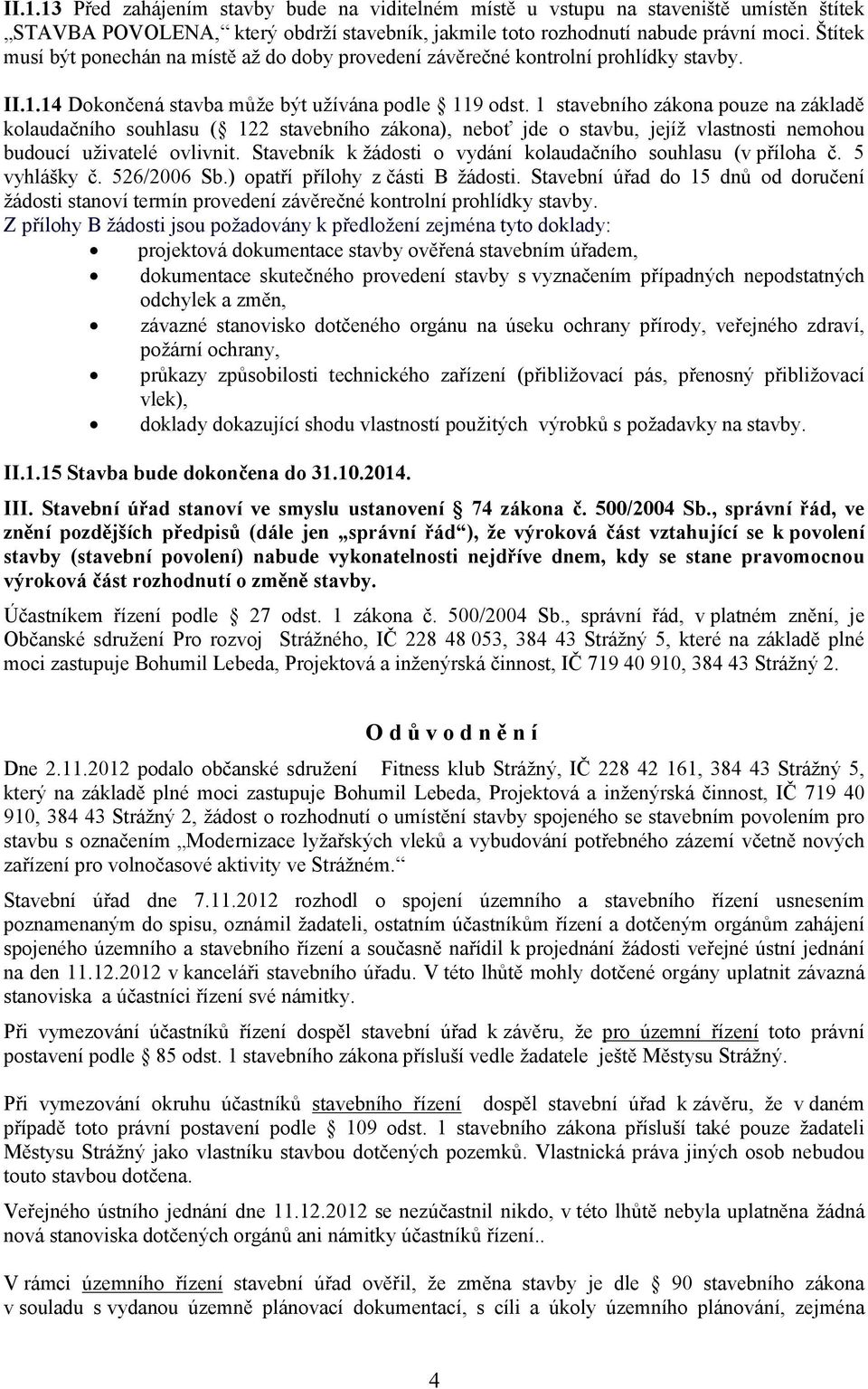 1 stavebního zákona pouze na základě kolaudačního souhlasu ( 122 stavebního zákona), neboť jde o stavbu, jejíž vlastnosti nemohou budoucí uživatelé ovlivnit.