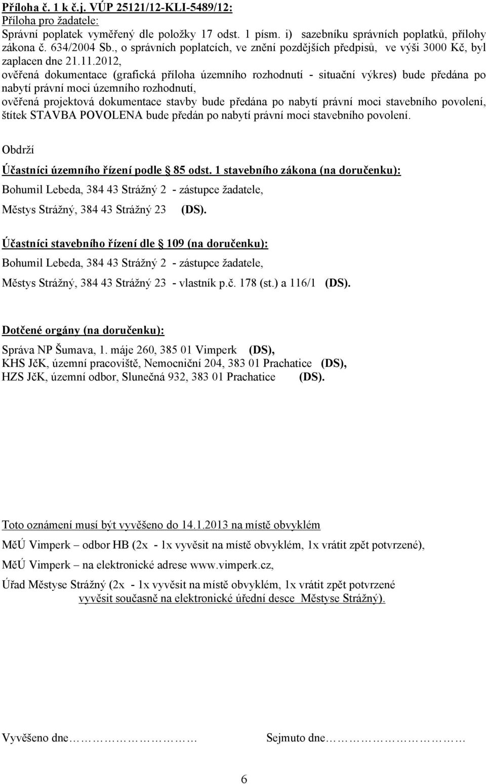 2012, ověřená dokumentace (grafická příloha územního rozhodnutí - situační výkres) bude předána po nabytí právní moci územního rozhodnutí, ověřená projektová dokumentace stavby bude předána po nabytí