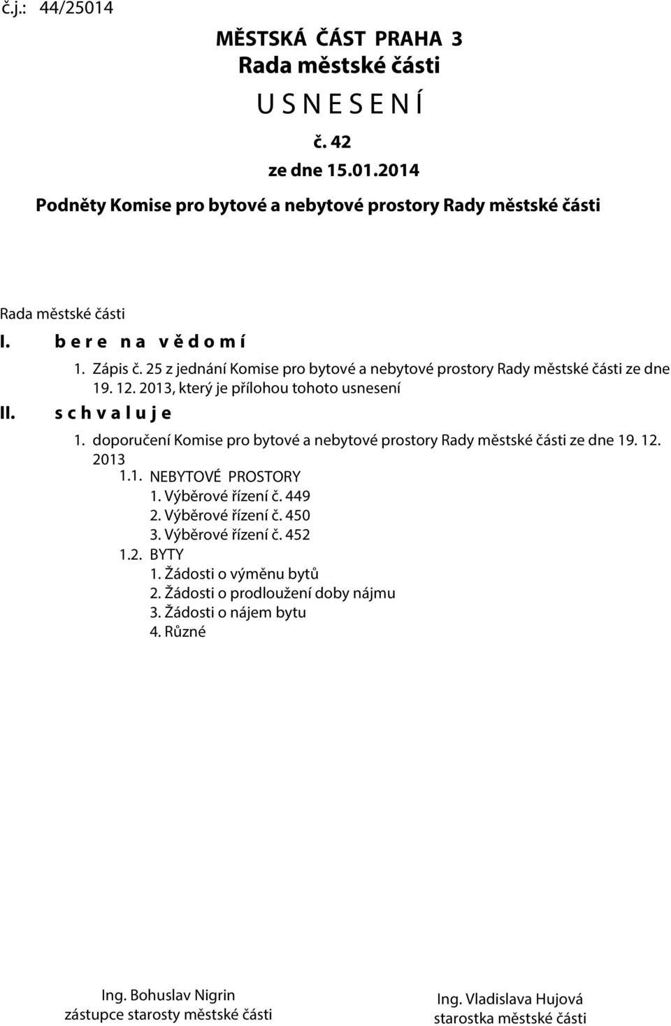 doporučení Komise pro bytové a nebytové prostory Rady městské části ze dne 19. 12. 2013 1.1. NEBYTOVÉ PROSTORY 1. Výběrové řízení č. 449 2. Výběrové řízení č. 450 3. Výběrové řízení č. 452 1.