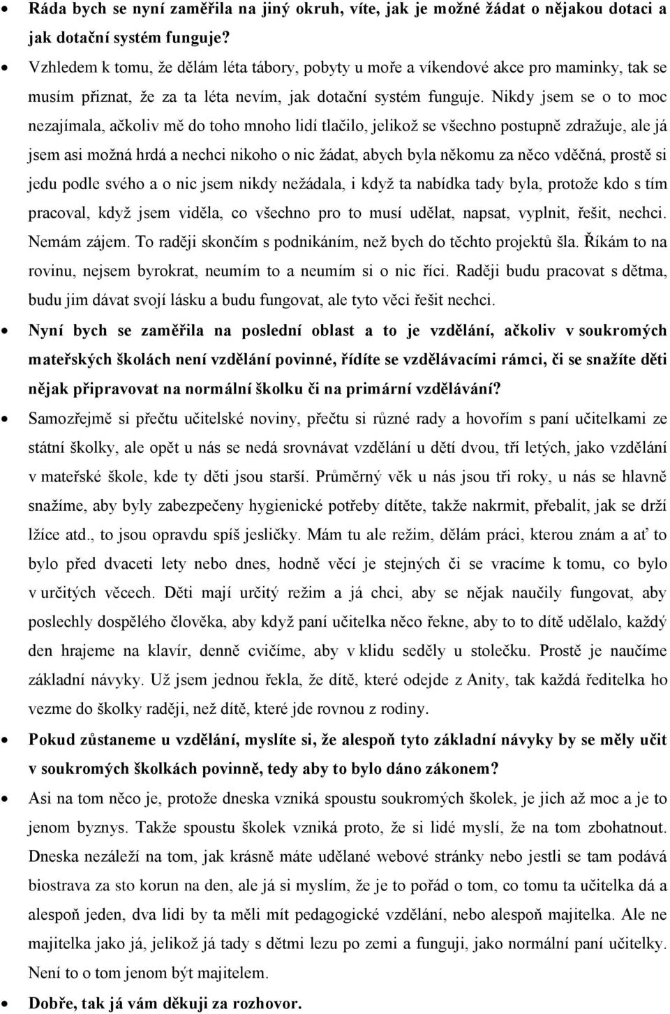 Nikdy jsem se o to moc nezajímala, ačkoliv mě do toho mnoho lidí tlačilo, jelikož se všechno postupně zdražuje, ale já jsem asi možná hrdá a nechci nikoho o nic žádat, abych byla někomu za něco