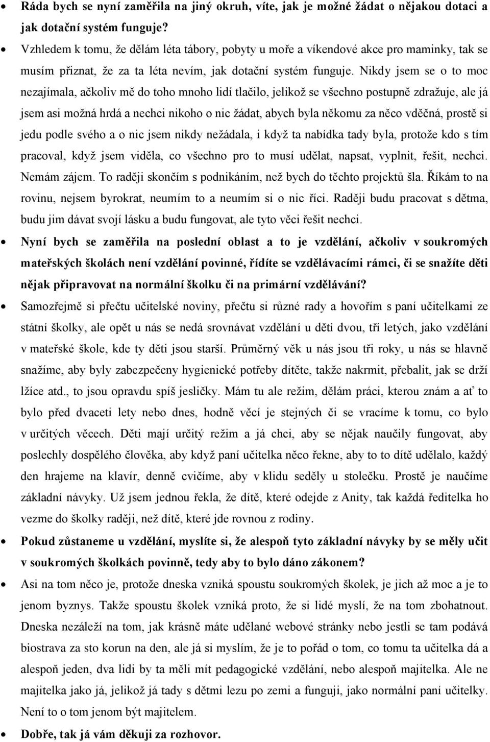 Nikdy jsem se o to moc nezajímala, ačkoliv mě do toho mnoho lidí tlačilo, jelikož se všechno postupně zdražuje, ale já jsem asi možná hrdá a nechci nikoho o nic žádat, abych byla někomu za něco