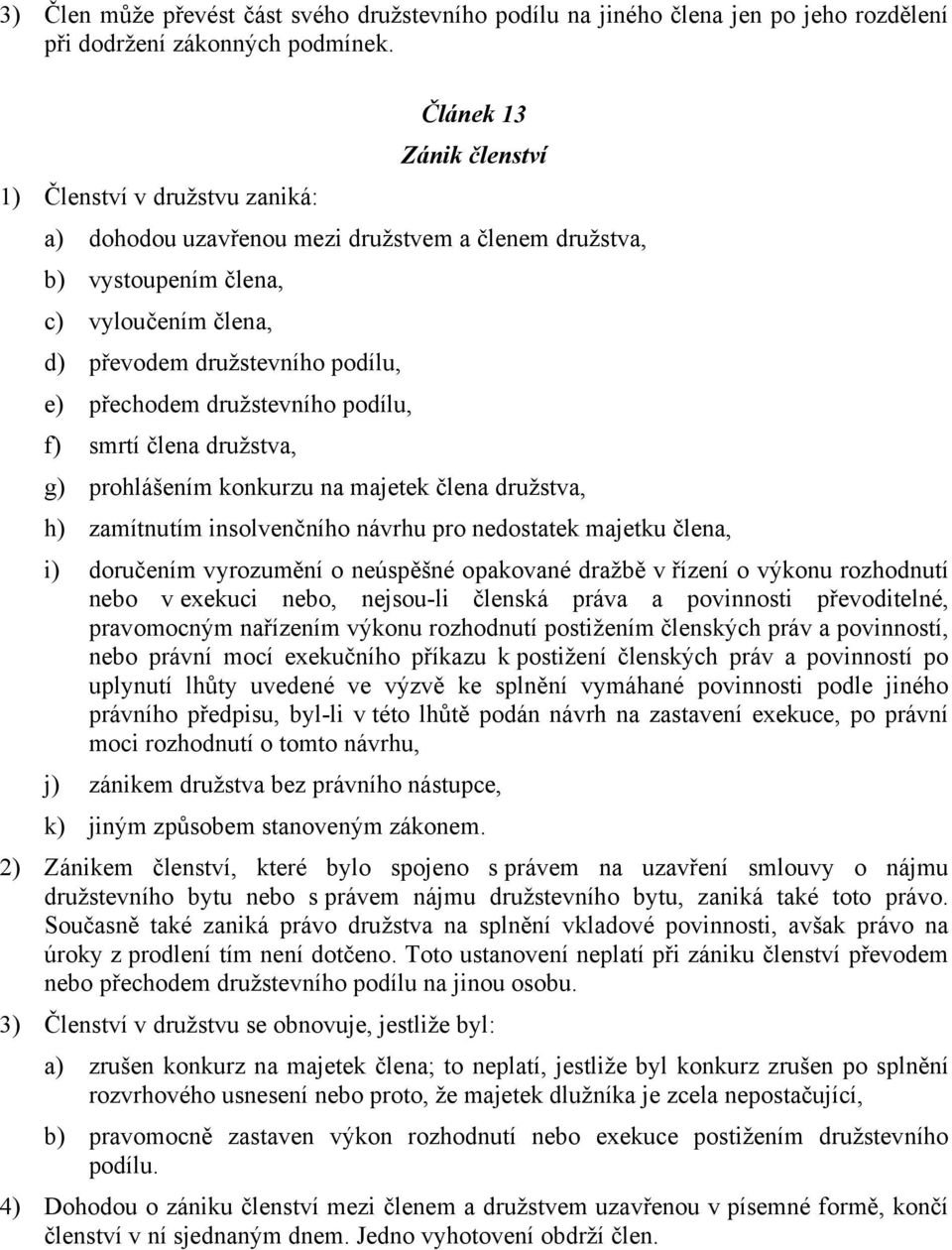 družstevního podílu, f) smrtí člena družstva, g) prohlášením konkurzu na majetek člena družstva, h) zamítnutím insolvenčního návrhu pro nedostatek majetku člena, i) doručením vyrozumění o neúspěšné