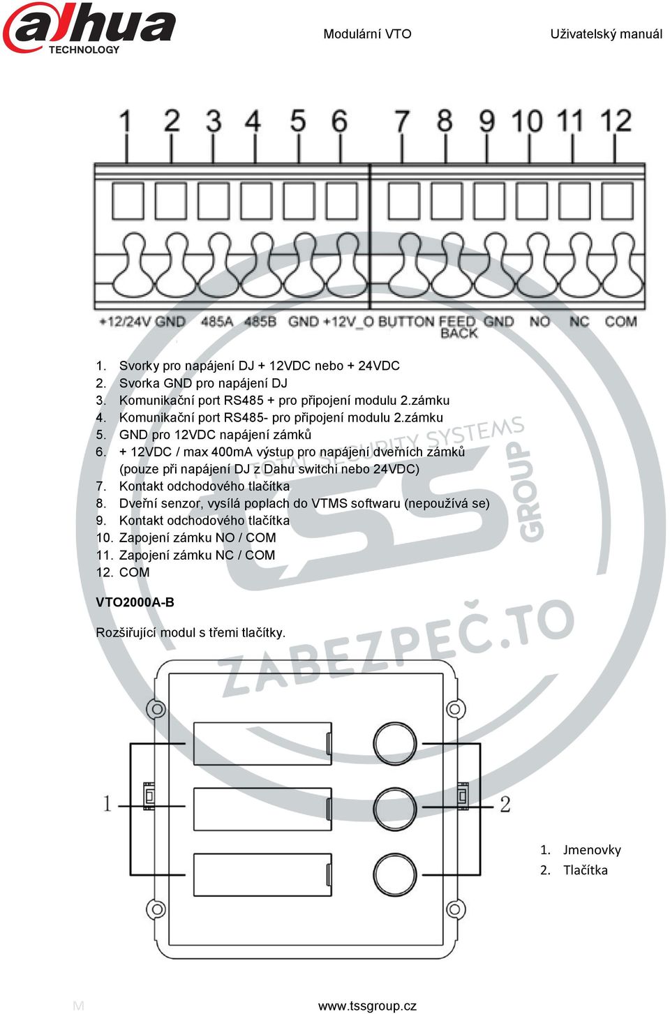 + 12VDC / max 400mA výstup pro napájení dveřních zámků (pouze při napájení DJ z Dahu switchi nebo 24VDC) 7. Kontakt odchodového tlačítka 8.