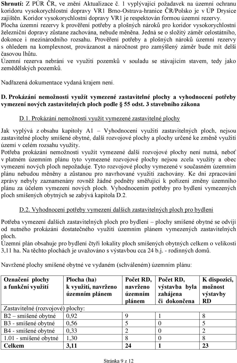 Plocha územní rezervy k prověření potřeby a plošných nároků pro koridor vysokorychlostní železniční dopravy zůstane zachována, nebude měněna.