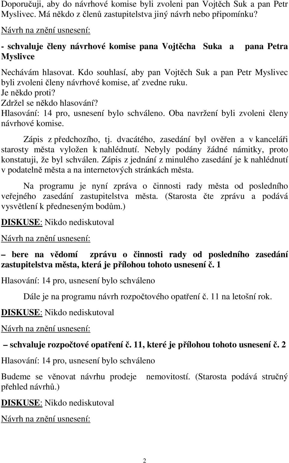 Je někdo proti? Zdržel se někdo hlasování?. Oba navržení byli zvoleni členy návrhové komise. Zápis z předchozího, tj. dvacátého, zasedání byl ověřen a v kanceláři starosty města vyložen k nahlédnutí.