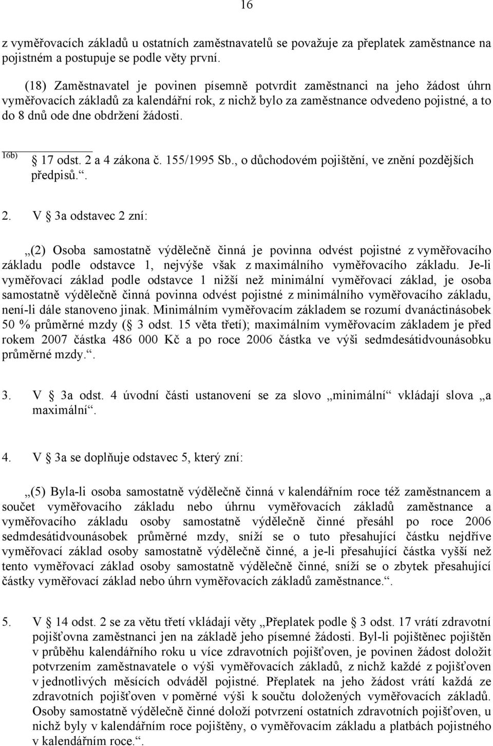 žádosti. 16b) 17 odst. 2 a 4 zákona č. 155/1995 Sb., o důchodovém pojištění, ve znění pozdějších předpisů.. 2. V 3a odstavec 2 zní: (2) Osoba samostatně výdělečně činná je povinna odvést pojistné z vyměřovacího základu podle odstavce 1, nejvýše však z maximálního vyměřovacího základu.