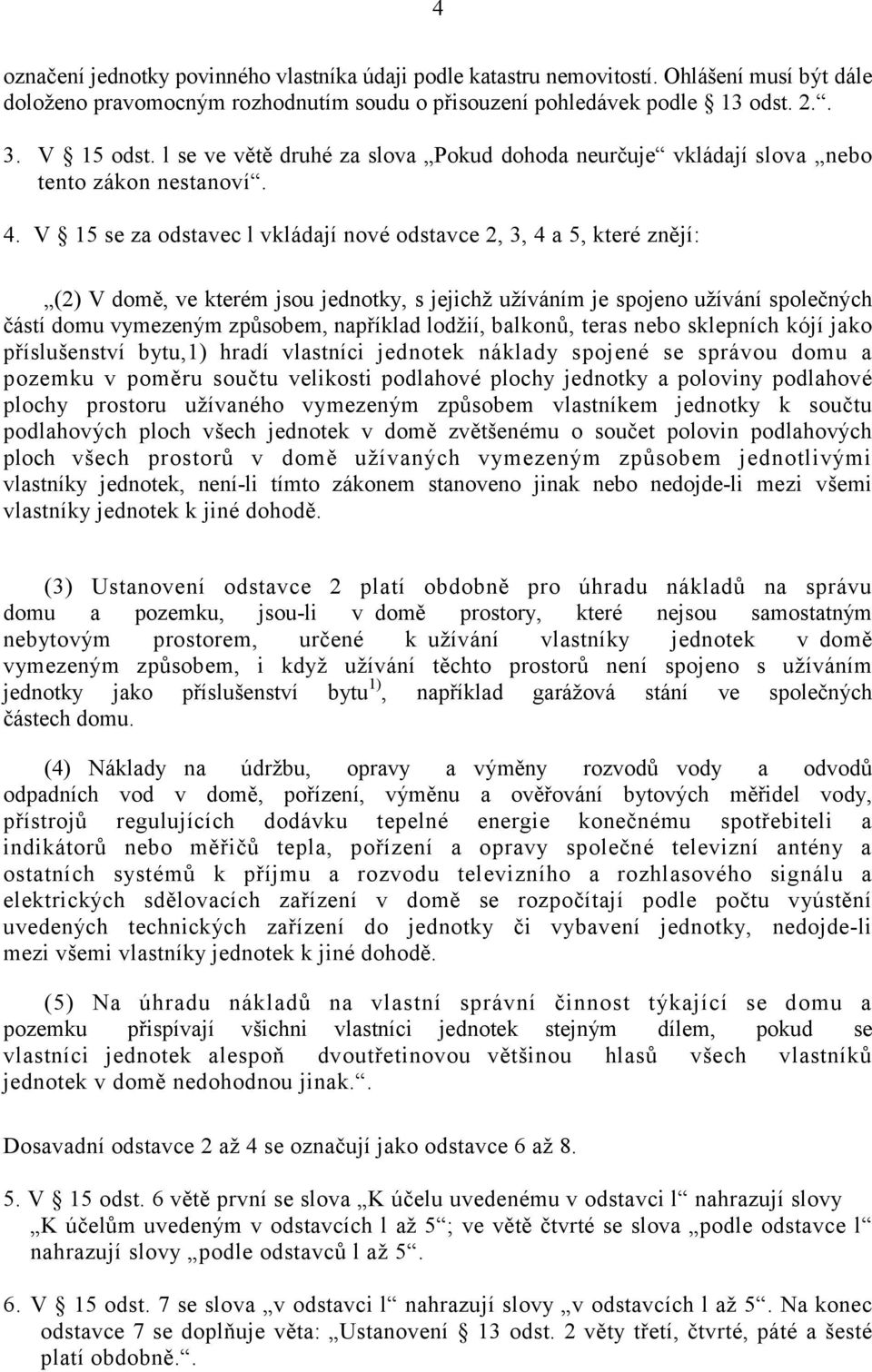 V 15 se za odstavec l vkládají nové odstavce 2, 3, 4 a 5, které znějí: (2) V domě, ve kterém jsou jednotky, s jejichž užíváním je spojeno užívání společných částí domu vymezeným způsobem, například