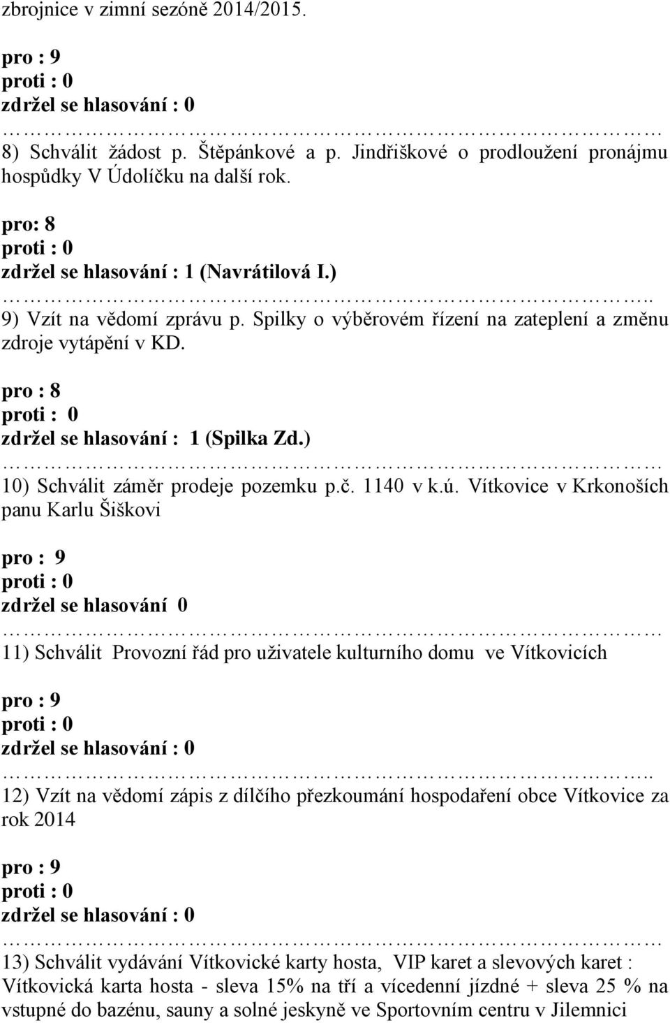 Vítkovice v Krkonoších panu Karlu Šiškovi zdržel se hlasování 0 11) Schválit Provozní řád pro uživatele kulturního domu ve Vítkovicích.