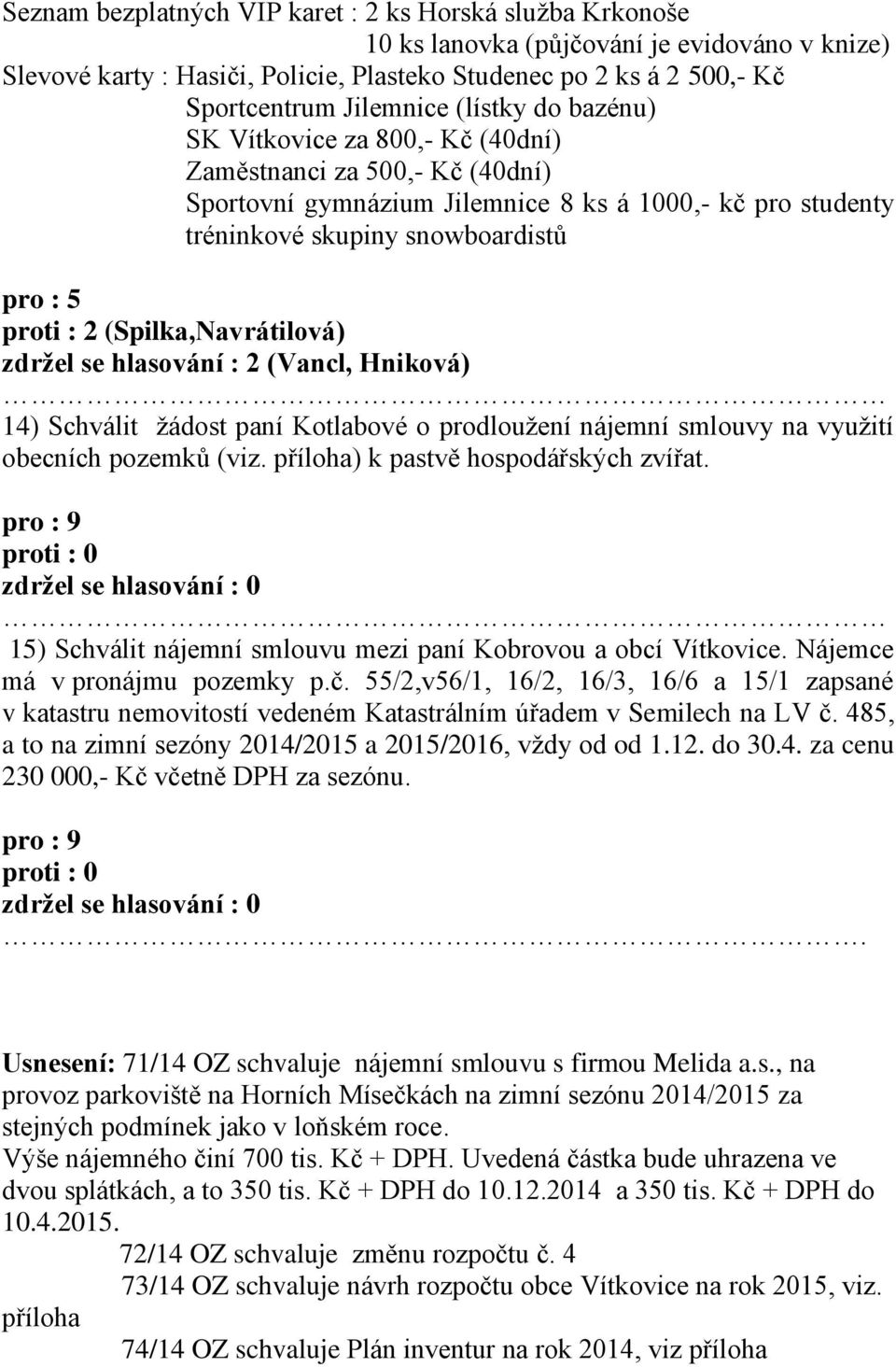 proti : 2 (Spilka,Navrátilová) zdržel se hlasování : 2 (Vancl, Hniková) 14) Schválit žádost paní Kotlabové o prodloužení nájemní smlouvy na využití obecních pozemků (viz.