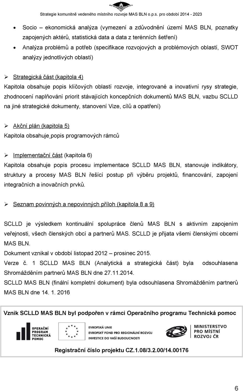 naplňování priorit stávajících koncepčních dokumentů MAS BLN, vazbu SCLLD na jiné strategické dokumenty, stanovení Vize, cílů a opatření) Akční plán (kapitola 5) Kapitola obsahuje popis programových