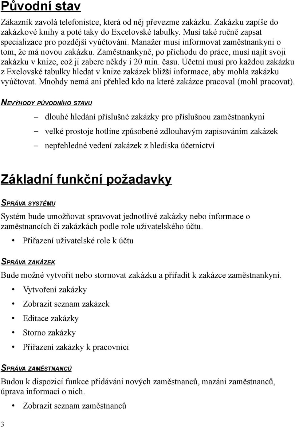 Zaměstnankyně, po příchodu do práce, musí najít svoji zakázku v knize, což ji zabere někdy i 20 min. času.