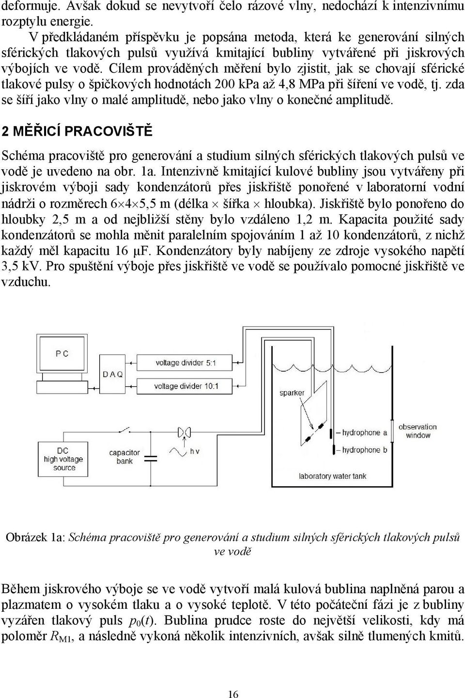 Cílem prováděných měření bylo zjistit, jak se chovají sférické tlakové pulsy o špičkových hodnotách 200 kpa až 4,8 MPa při šíření ve vodě, tj.