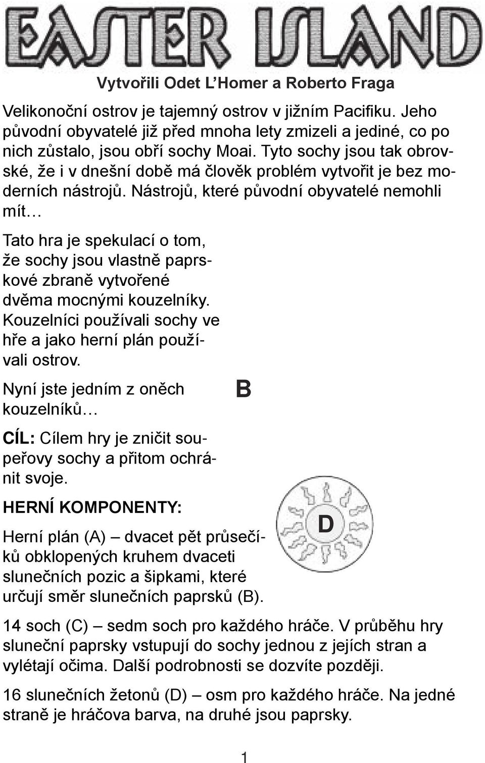 Nástrojů, které původní obyvatelé nemohli mít Tato hra je spekulací o tom, že sochy jsou vlastně paprskové zbraně vytvořené dvěma mocnými kouzelníky.