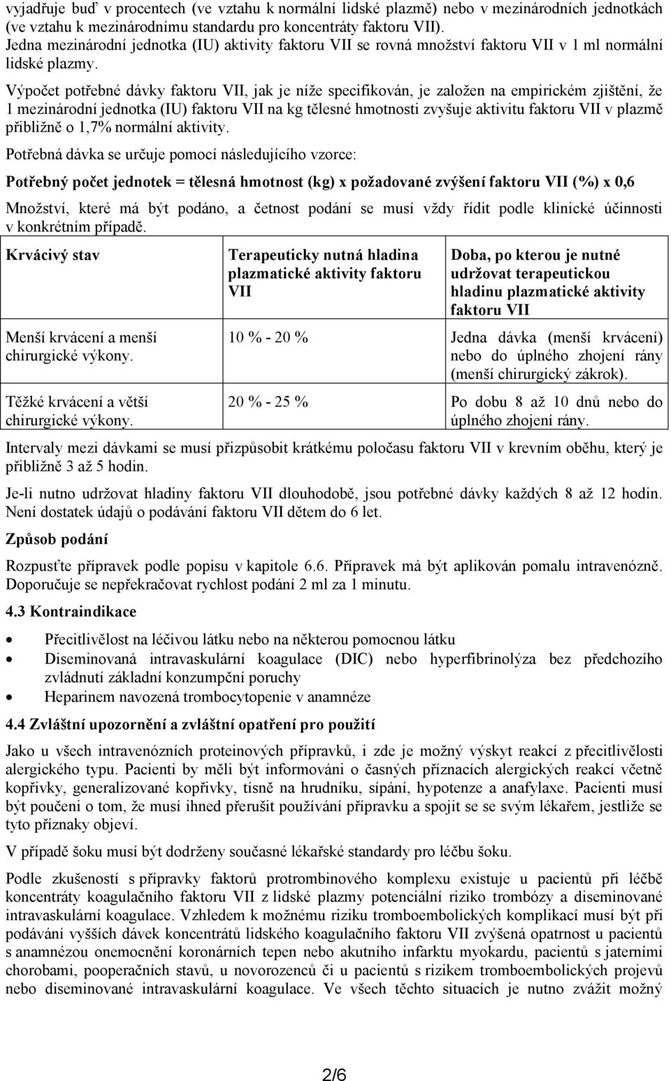 Výpočet potřebné dávky faktoru VII, jak je níže specifikován, je založen na empirickém zjištění, že 1 mezinárodní jednotka (IU) faktoru VII na kg tělesné hmotnosti zvyšuje aktivitu faktoru VII v