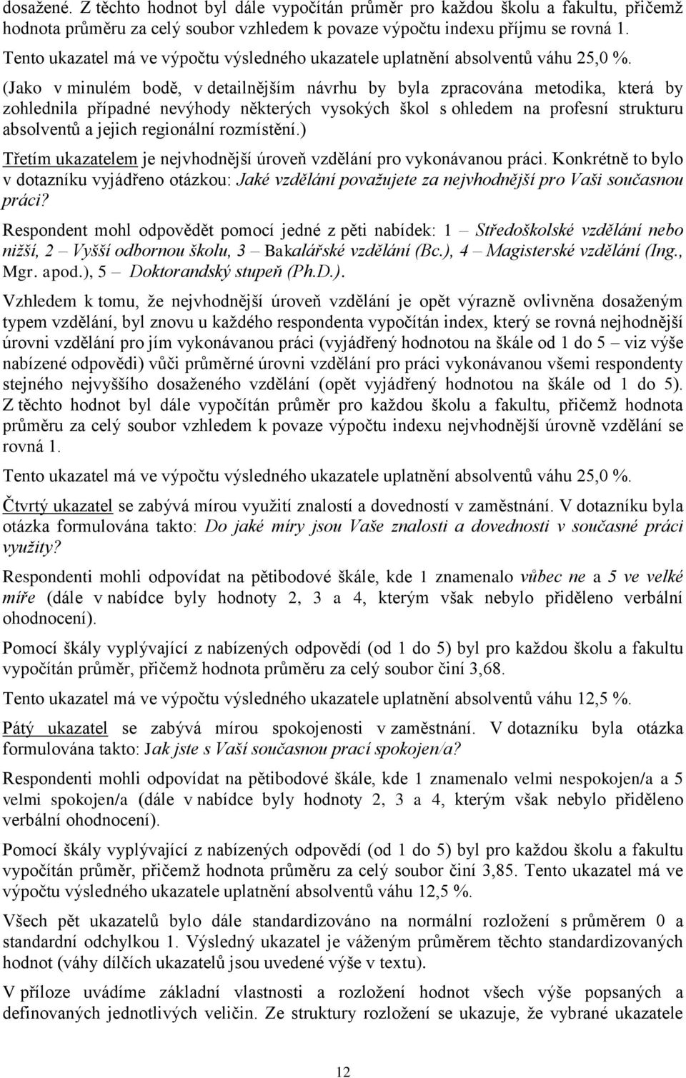 (Jako v minulém bodě, v detailnějším návrhu by byla zpracována metodika, která by zohlednila případné nevýhody některých vysokých škol s ohledem na profesní strukturu absolventů a jejich regionální