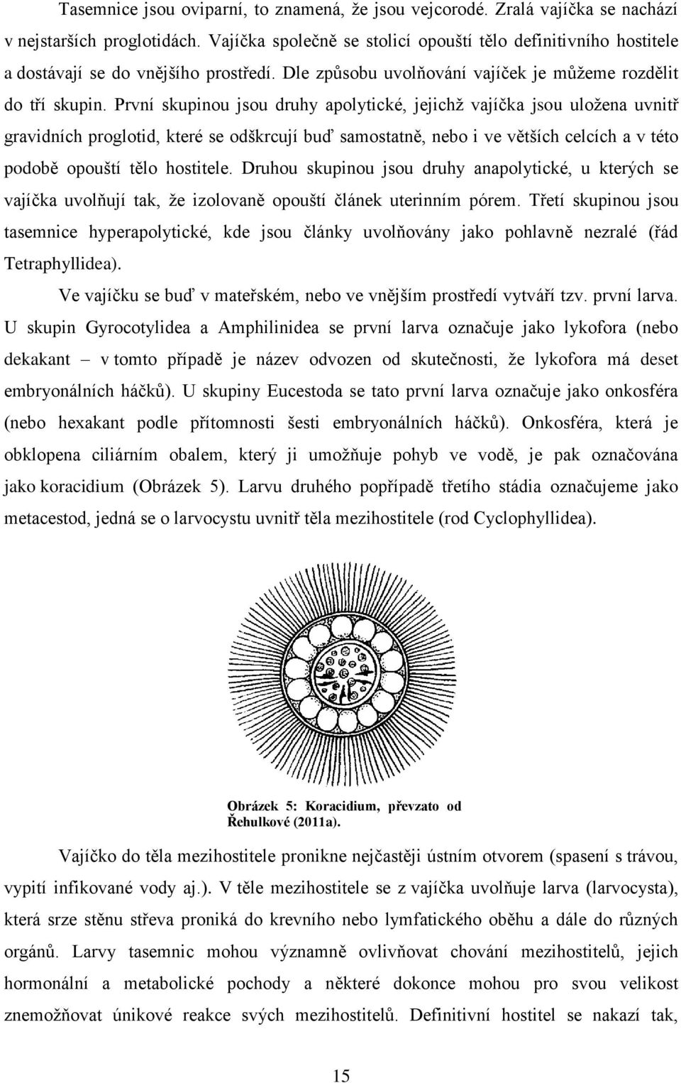 První skupinou jsou druhy apolytické, jejichž vajíčka jsou uložena uvnitř gravidních proglotid, které se odškrcují buď samostatně, nebo i ve větších celcích a v této podobě opouští tělo hostitele.