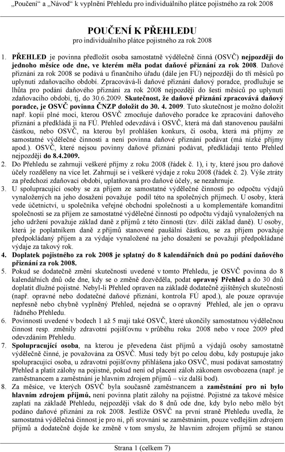 Daňové přiznání za rok 2008 se podává u finančního úřadu (dále jen FÚ) nejpozději do tří měsíců po uplynutí zdaňovacího období.