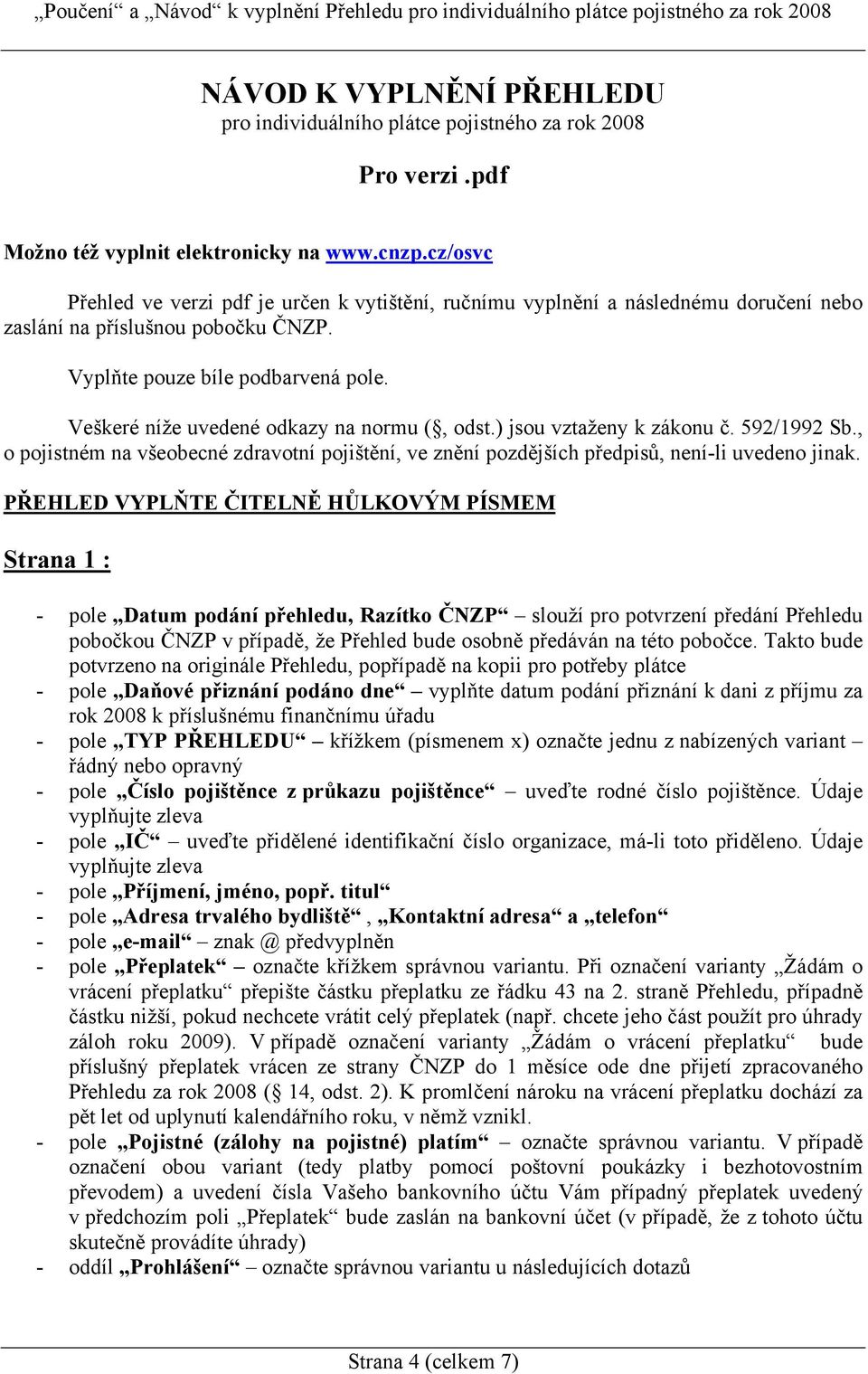 Veškeré níže uvedené odkazy na normu (, odst.) jsou vztaženy k zákonu č. 592/1992 Sb., o pojistném na všeobecné zdravotní pojištění, ve znění pozdějších předpisů, není-li uvedeno jinak.