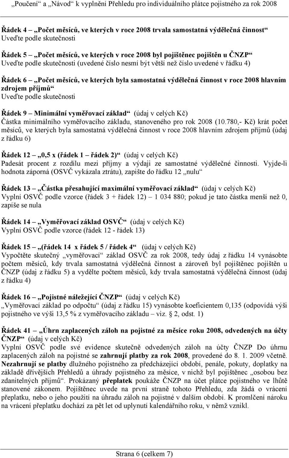 Řádek 9 Minimální vyměřovací základ (údaj v celých Kč) Částka minimálního vyměřovacího základu, stanoveného pro rok 2008 (10.