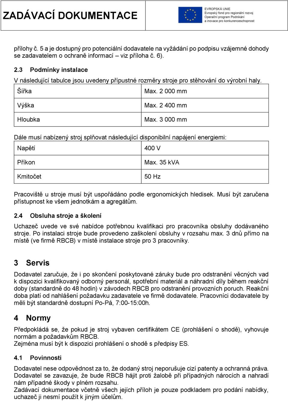 3 000 mm Dále musí nabízený stroj splňovat následující disponibilní napájení energiemi: Napětí 400 V Příkon Kmitočet Max.