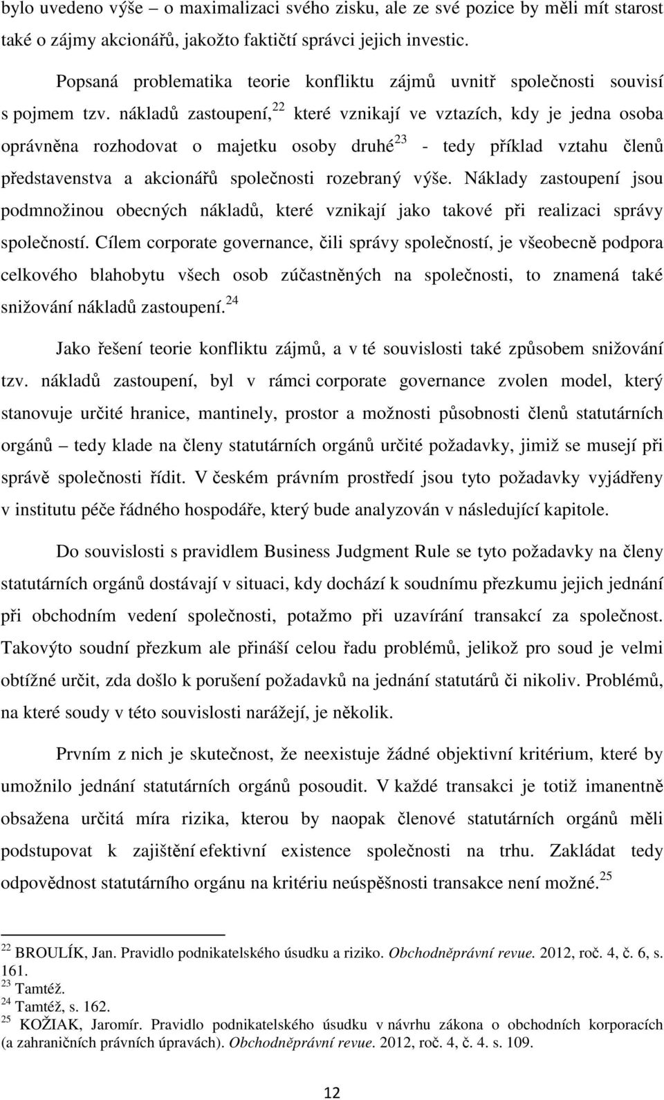 nákladů zastoupení, 22 které vznikají ve vztazích, kdy je jedna osoba oprávněna rozhodovat o majetku osoby druhé 23 - tedy příklad vztahu členů představenstva a akcionářů společnosti rozebraný výše.