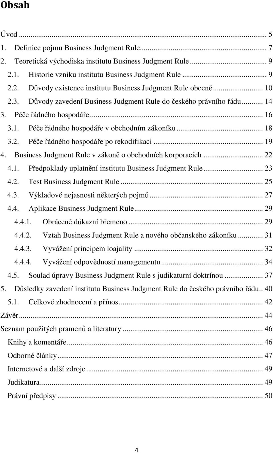 .. 19 4. Business Judgment Rule v zákoně o obchodních korporacích... 22 4.1. Předpoklady uplatnění institutu Business Judgment Rule... 23 4.2. Test Business Judgment Rule... 25 4.3. Výkladové nejasnosti některých pojmů.