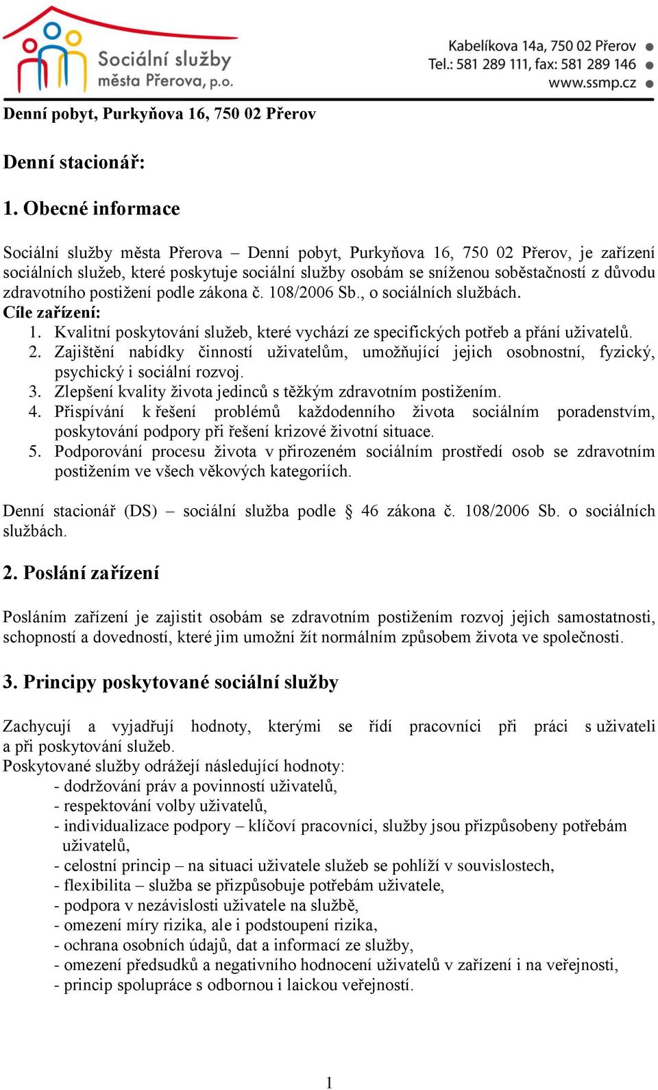 zdravotního postižení podle zákona č. 108/2006 Sb., o sociálních službách. Cíle zařízení: 1. Kvalitní poskytování služeb, které vychází ze specifických potřeb a přání uživatelů. 2.