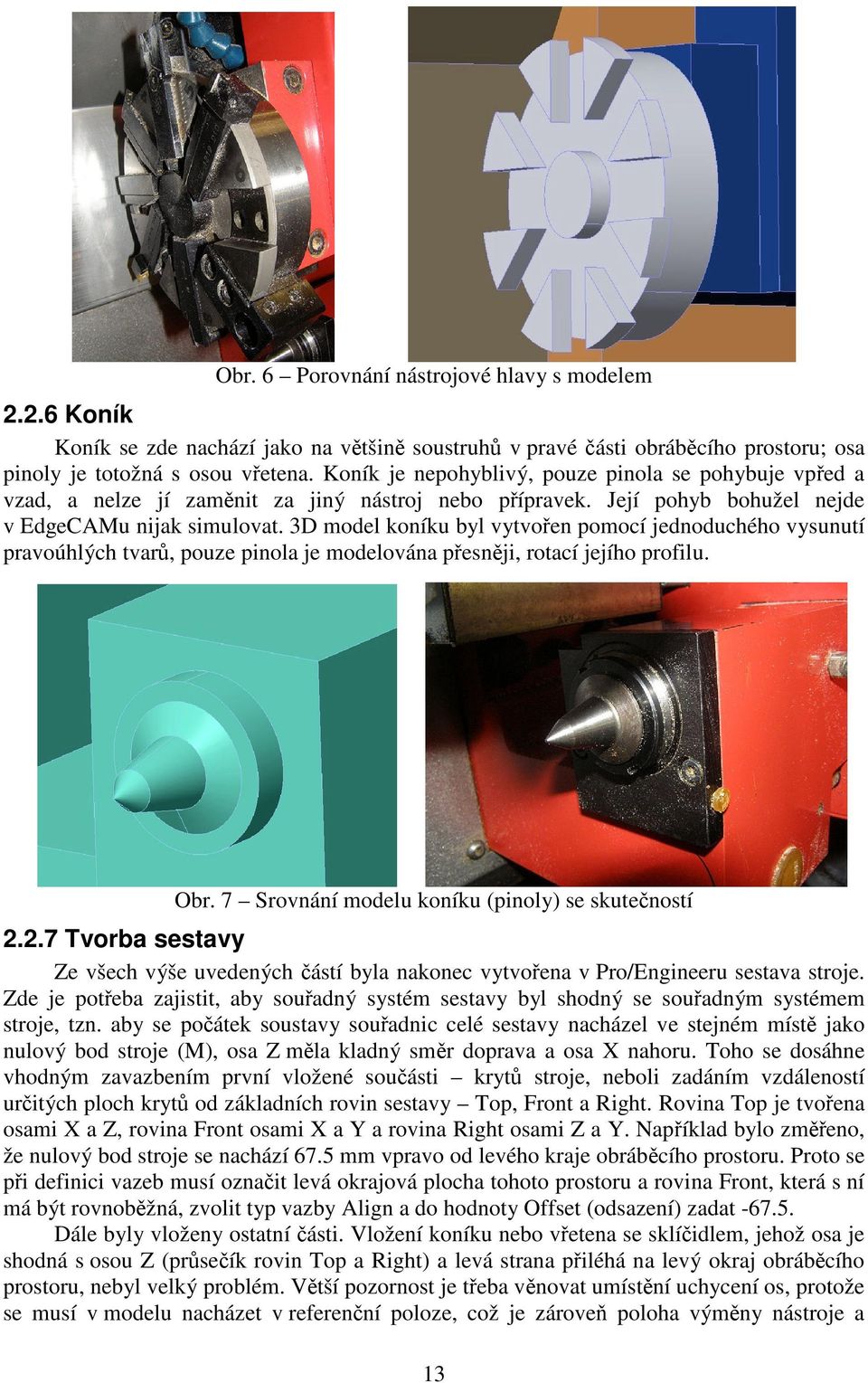 3D model koníku byl vytvořen pomocí jednoduchého vysunutí pravoúhlých tvarů, pouze pinola je modelována přesněji, rotací jejího profilu. Obr. 7 Srovnání modelu koníku (pinoly) se skutečností 2.