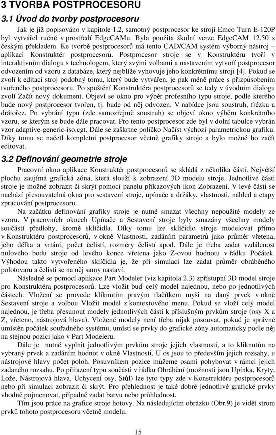 Postprocesor stroje se v Konstruktéru tvoří v interaktivním dialogu s technologem, který svými volbami a nastavením vytvoří postprocesor odvozením od vzoru z databáze, který nejblíže vyhovuje jeho