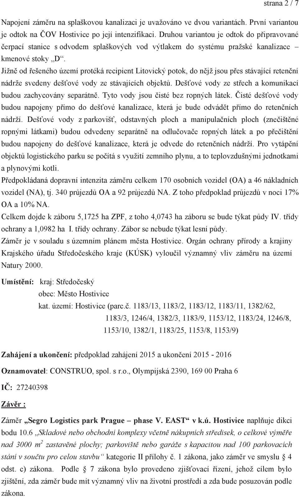 Jižně od řešeného území protéká recipient Litovický potok, do nějž jsou přes stávající retenční nádrže svedeny dešťové vody ze stávajících objektů.